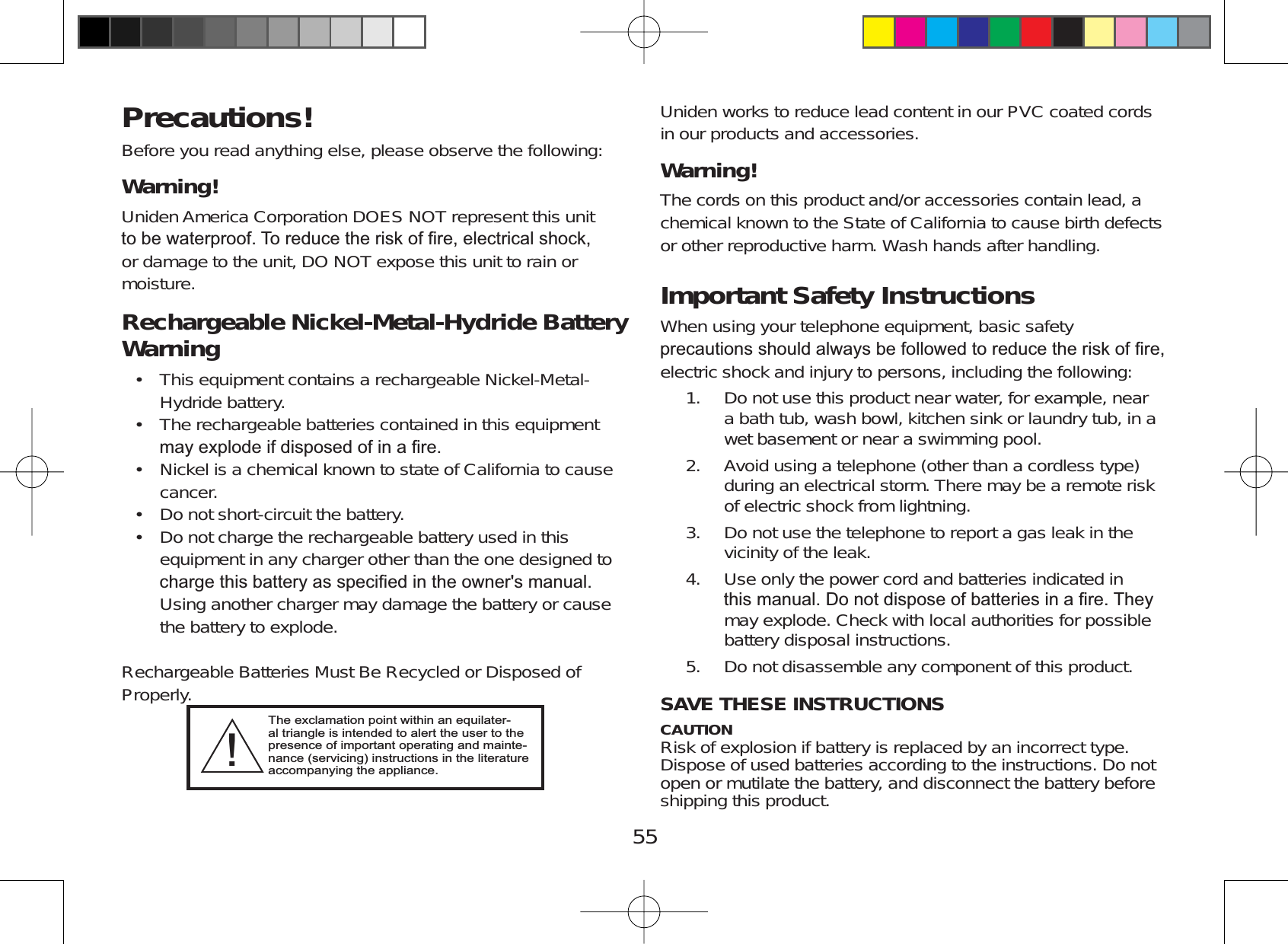 55Precautions!Before you read anything else, please observe the following:Warning! Uniden America Corporation DOES NOT represent this unitWREHZDWHUSURRI7RUHGXFHWKHULVNRI¿UHHOHFWULFDOVKRFNor damage to the unit, DO NOT expose this unit to rain ormoisture.Rechargeable Nickel-Metal-Hydride Battery WarningThis equipment contains a rechargeable Nickel-Metal-Hydride battery.The rechargeable batteries contained in this equipmentPD\H[SORGHLIGLVSRVHGRILQD¿UHNickel is a chemical known to state of California to causecancer.Do not short-circuit the battery.Do not charge the rechargeable battery used in thisequipment in any charger other than the one designed toFKDUJHWKLVEDWWHU\DVVSHFL¿HGLQWKHRZQHUVPDQXDOUsing another charger may damage the battery or causethe battery to explode.Rechargeable Batteries Must Be Recycled or Disposed ofProperly.•••••The exclamation point within an equilater-al triangle is intended to alert the user to the presence of important operating and mainte-nance (servicing) instructions in the literature accompanying the appliance.!Uniden works to reduce lead content in our PVC coated cordsin our products and accessories.Warning! The cords on this product and/or accessories contain lead, achemical known to the State of California to cause birth defectsor other reproductive harm. Wash hands after handling.Important Safety Instructions When using your telephone equipment, basic safetySUHFDXWLRQVVKRXOGDOZD\VEHIROORZHGWRUHGXFHWKHULVNRI¿UHelectric shock and injury to persons, including the following:Do not use this product near water, for example, neara bath tub, wash bowl, kitchen sink or laundry tub, in awet basement or near a swimming pool.Avoid using a telephone (other than a cordless type)during an electrical storm. There may be a remote riskof electric shock from lightning.Do not use the telephone to report a gas leak in thevicinity of the leak.Use only the power cord and batteries indicated inWKLVPDQXDO&apos;RQRWGLVSRVHRIEDWWHULHVLQD¿UH7KH\may explode. Check with local authorities for possiblebattery disposal instructions.Do not disassemble any component of this product.SAVE THESE INSTRUCTIONS CAUTIONRisk of explosion if battery is replaced by an incorrect type.Dispose of used batteries according to the instructions. Do notopen or mutilate the battery, and disconnect the battery beforeshipping this product.1.2.3.4.5.