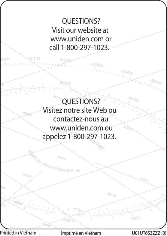 U01UT653ZZZ(0)QUESTIONS?Visitez notre site Web ou contactez-nous au www.uniden.com ou appelez 1-800-297-1023.Imprimé en VietnamQUESTIONS?Visit our website at www.uniden.com or call 1-800-297-1023.Printed in Vietnam