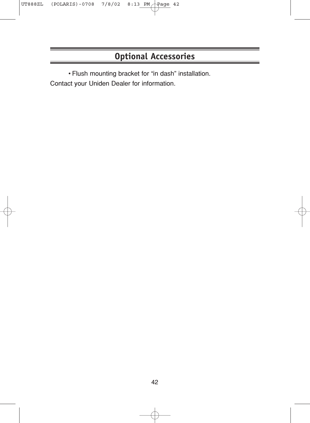 42•Flush mounting bracket for “in dash” installation.Contact your Uniden Dealer for information.Optional AccessoriesUT888ZL  (POLARIS)-0708  7/8/02  8:13 PM  Page 42
