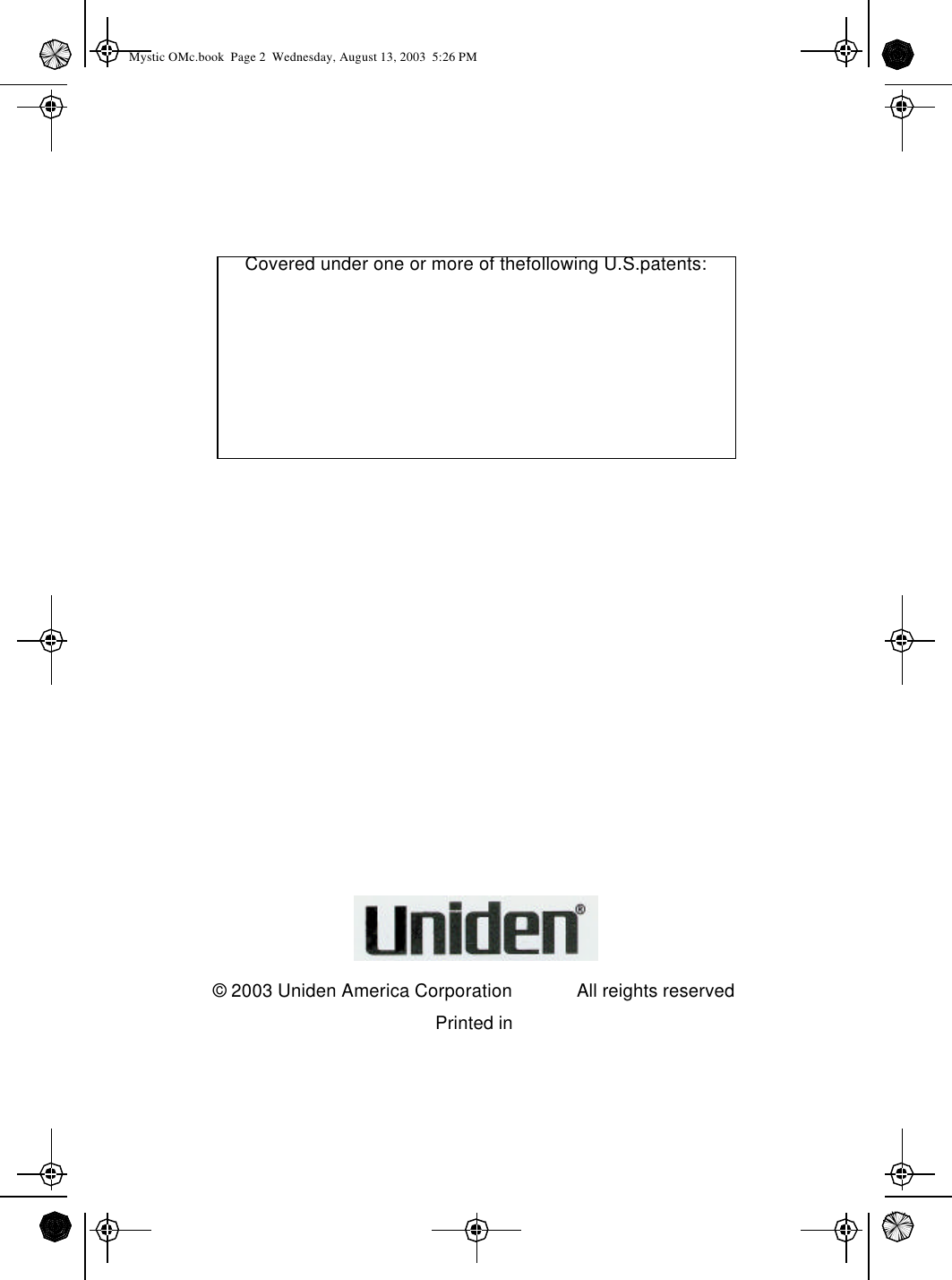 Covered under one or more of thefollowing U.S.patents:© 2003 Uniden America CorporationAll reights reservedPrinted in Mystic OMc.book  Page 2  Wednesday, August 13, 2003  5:26 PM