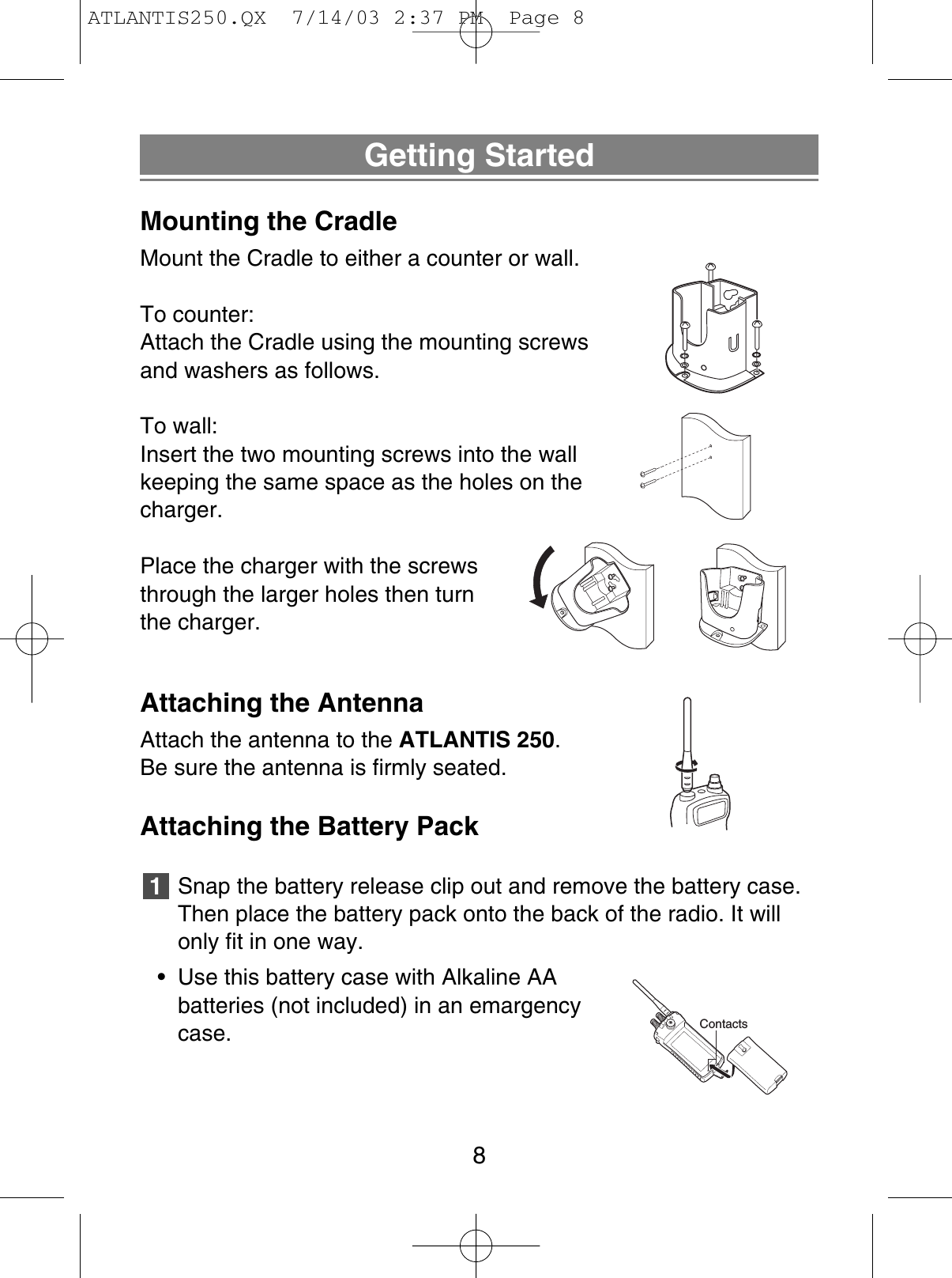 Getting StartedMounting the CradleMount the Cradle to either a counter or wall.To counter:Attach the Cradle using the mounting screwsand washers as follows.To wall:Insert the two mounting screws into the wallkeeping the same space as the holes on thecharger.Place the charger with the screwsthrough the larger holes then turnthe charger.Attaching the AntennaAttach the antenna to the ATLANTIS 250.Be sure the antenna is firmly seated.Attaching the Battery PackSnap the battery release clip out and remove the battery case.Then place the battery pack onto the back of the radio. It willonly fit in one way.• Use this battery case with Alkaline AAbatteries (not included) in an emargencycase.18ContactsATLANTIS250.QX  7/14/03 2:37 PM  Page 8