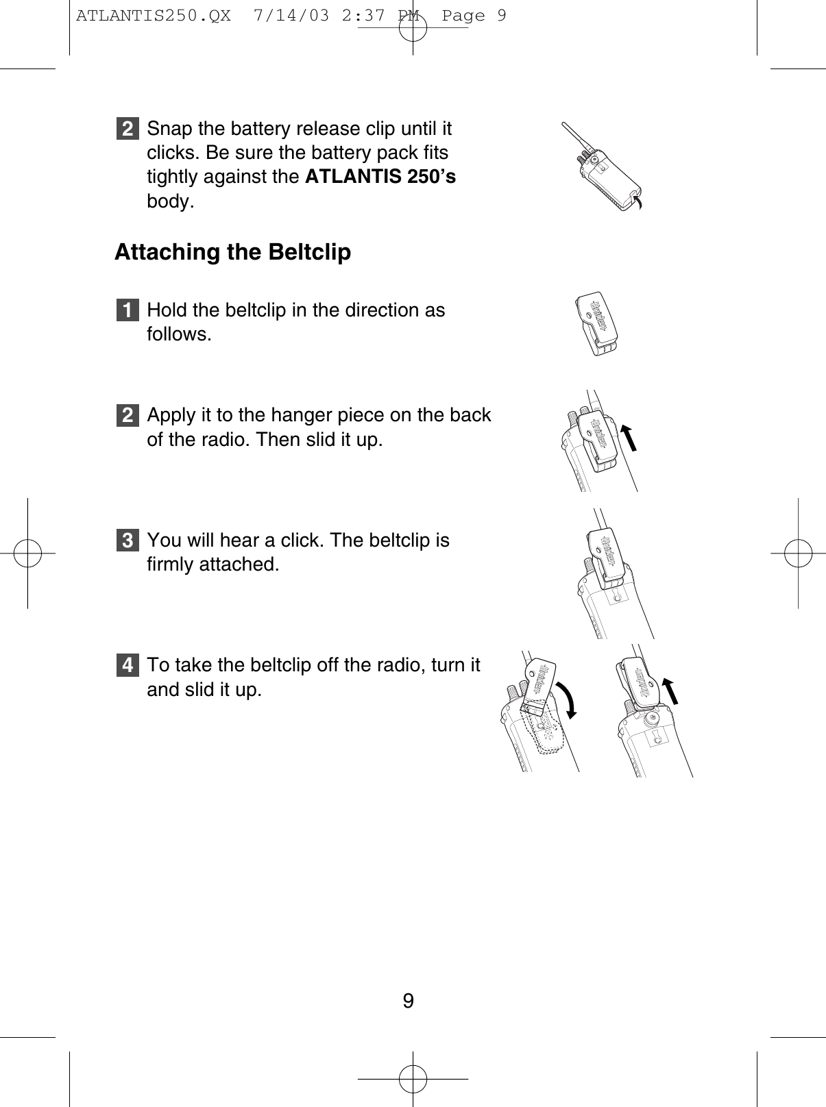 Snap the battery release clip until itclicks. Be sure the battery pack fitstightly against the ATLANTIS 250’sbody.Attaching the BeltclipHold the beltclip in the direction asfollows.Apply it to the hanger piece on the backof the radio. Then slid it up.You will hear a click. The beltclip isfirmly attached.To take the beltclip off the radio, turn itand slid it up.432129ATLANTIS250.QX  7/14/03 2:37 PM  Page 9