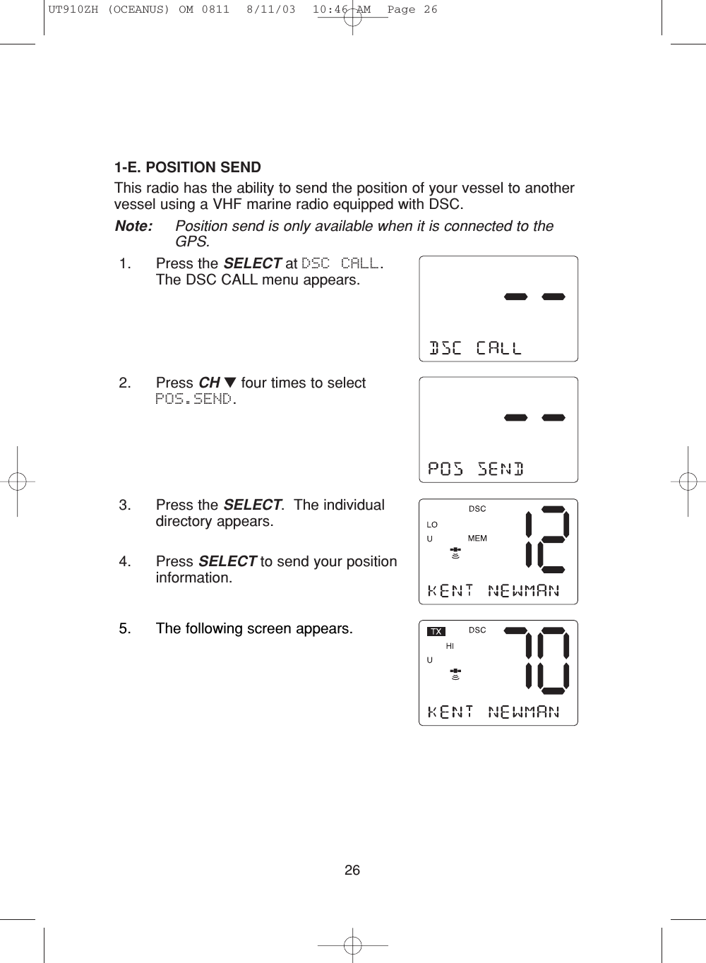 262. Press CH ▼four times to selectPOS.SEND.3. Press the SELECT.  The individualdirectory appears.4. Press SELECT to send your positioninformation.1-E. POSITION SENDThis radio has the ability to send the position of your vessel to anothervessel using a VHF marine radio equipped with DSC.Note: Position send is only available when it is connected to theGPS.1. Press the SELECT at DSC CALL.The DSC CALL menu appears.5. The following screen appears. UT910ZH (OCEANUS) OM 0811  8/11/03  10:46 AM  Page 26