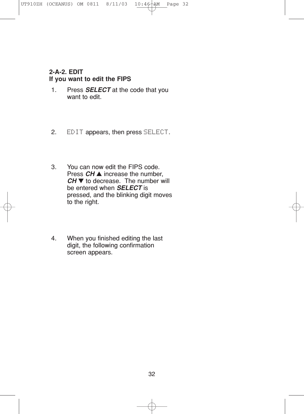 324. When you finished editing the lastdigit, the following confirmationscreen appears. 1. Press SELECT at the code that youwant to edit.2. EDIT appears, then press SELECT.3. You can now edit the FIPS code.Press CH ▲increase the number,CH ▼to decrease.  The number willbe entered when SELECT ispressed, and the blinking digit movesto the right.2-A-2. EDITIf you want to edit the FIPSUT910ZH (OCEANUS) OM 0811  8/11/03  10:46 AM  Page 32