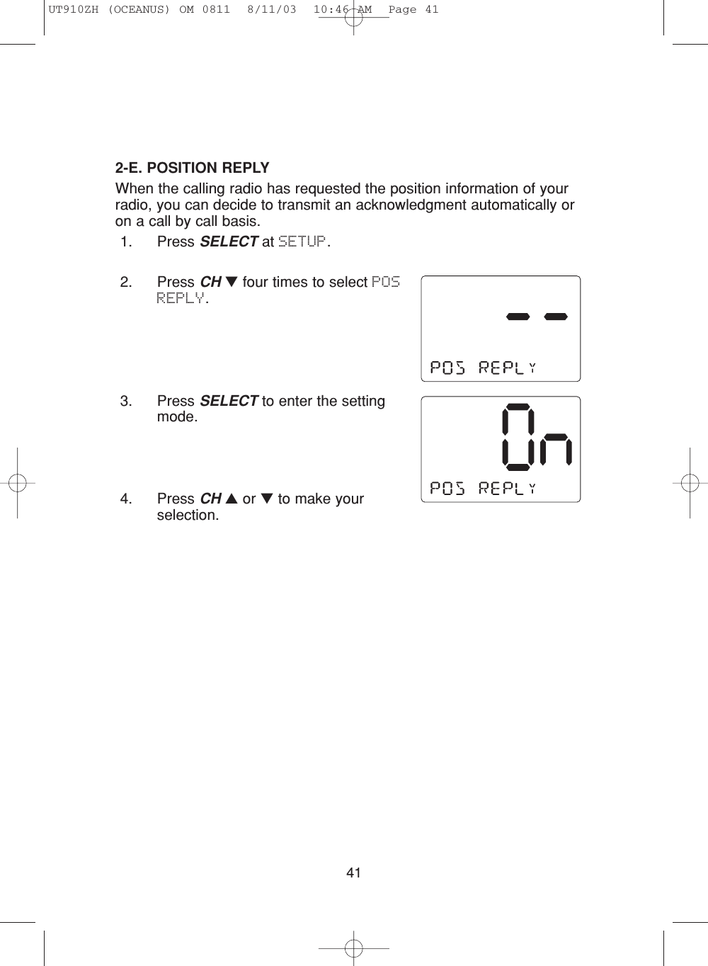 412-E. POSITION REPLYWhen the calling radio has requested the position information of yourradio, you can decide to transmit an acknowledgment automatically oron a call by call basis.1. Press SELECT at SETUP.2. Press CH ▼four times to select POSREPLY.3. Press SELECT to enter the settingmode.4. Press CH ▲or ▼to make yourselection.UT910ZH (OCEANUS) OM 0811  8/11/03  10:46 AM  Page 41