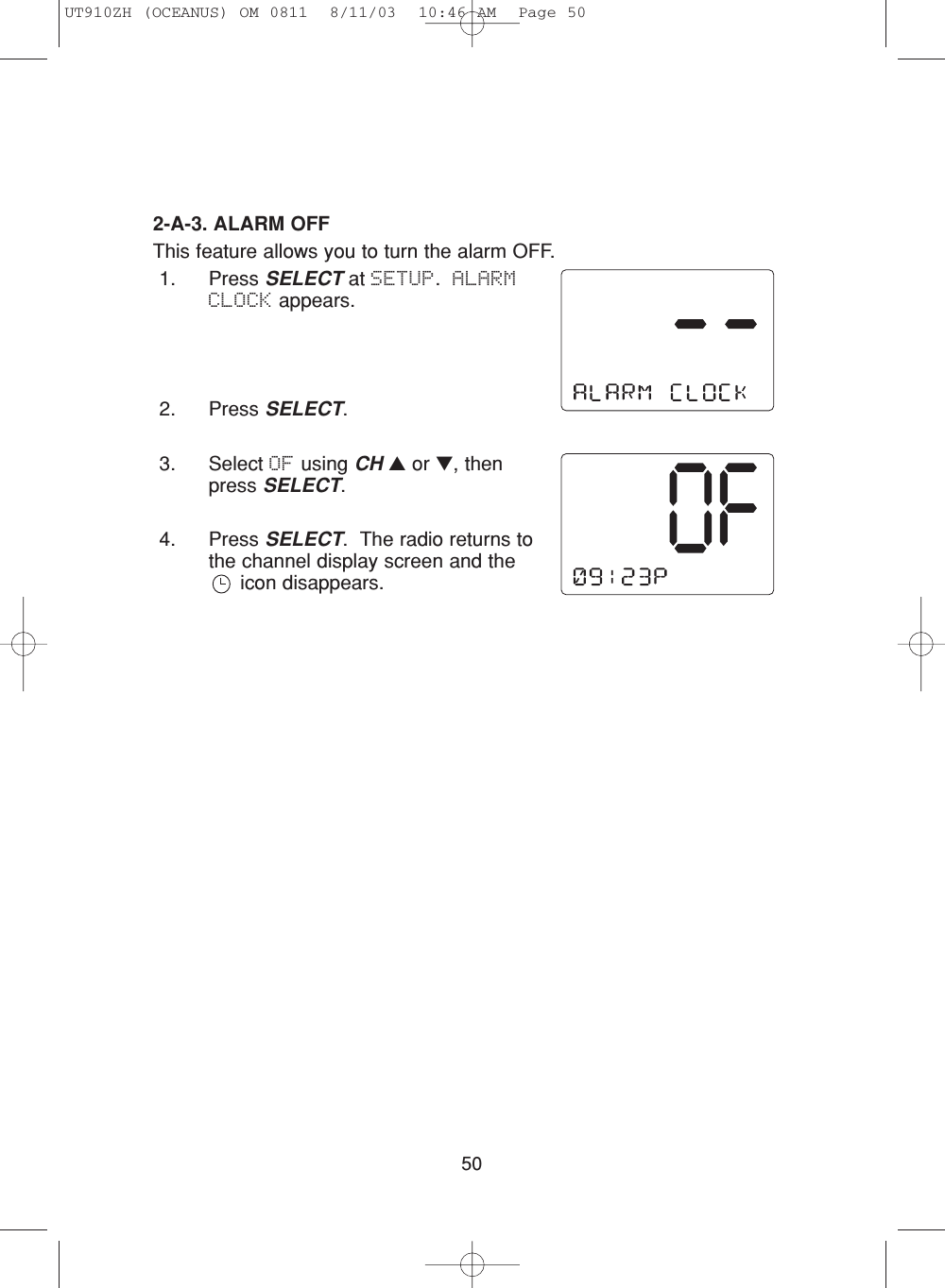 502-A-3. ALARM OFFThis feature allows you to turn the alarm OFF.1. Press SELECT at SETUP.  ALARMCLOCK appears.2. Press SELECT.3. Select OF using CH ▲or ▼, thenpress SELECT.4. Press SELECT.  The radio returns tothe channel display screen and theicon disappears.UT910ZH (OCEANUS) OM 0811  8/11/03  10:46 AM  Page 50