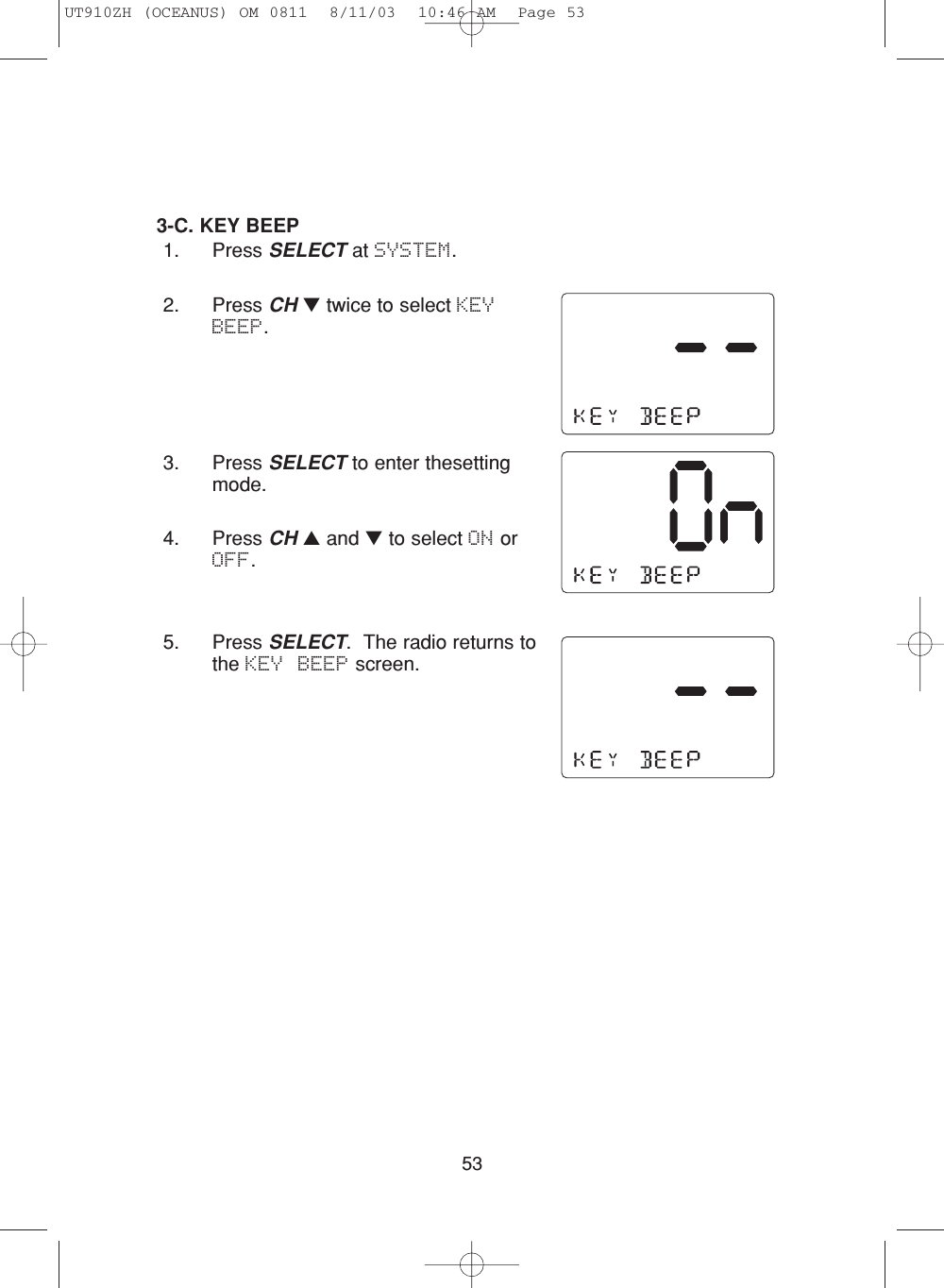 533-C. KEY BEEP1. Press SELECT at SYSTEM.2. Press CH ▼twice to select KEYBEEP.3. Press SELECT to enter thesettingmode.4. Press CH ▲and ▼to select ON orOFF.5. Press SELECT.  The radio returns tothe KEY BEEP screen.UT910ZH (OCEANUS) OM 0811  8/11/03  10:46 AM  Page 53