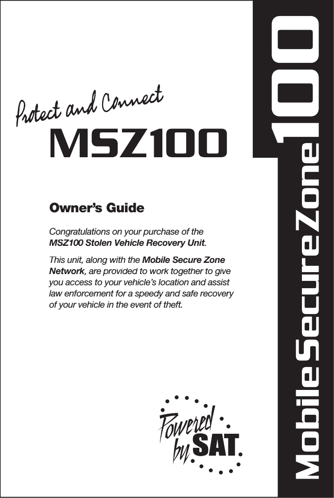 For Customer Service or technical questions call toll-free 1-888-466-5356Owner’s GuideCongratulations on your purchase of the MSZ100 Stolen Vehicle Recovery Unit. MSZ100 Stolen Vehicle Recovery Unit. MSZ100 Stolen Vehicle Recovery UnitThis unit, along with the Mobile Secure Zone Network, are provided to work together to give Network, are provided to work together to give Networkyou access to your vehicle’s location and assist law enforcement for a speedy and safe recovery of your vehicle in the event of theft.