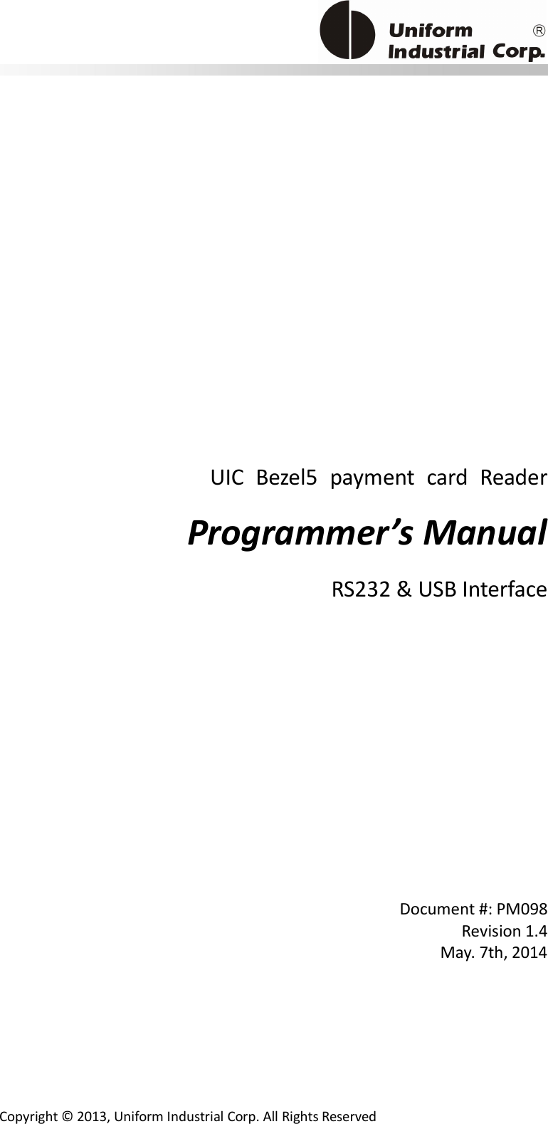                                           Copyright © 2013, Uniform Industrial Corp. All Rights Reserved      UIC  Bezel5  payment  card  Reader Programmer’s Manual RS232 &amp; USB Interface        Document #: PM098 Revision 1.4 May. 7th, 2014