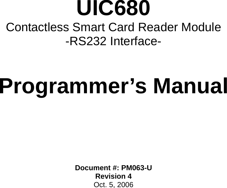      UIC680 Contactless Smart Card Reader Module -RS232 Interface-    Programmer’s Manual        Document #: PM063-U Revision 4 Oct. 5, 2006   