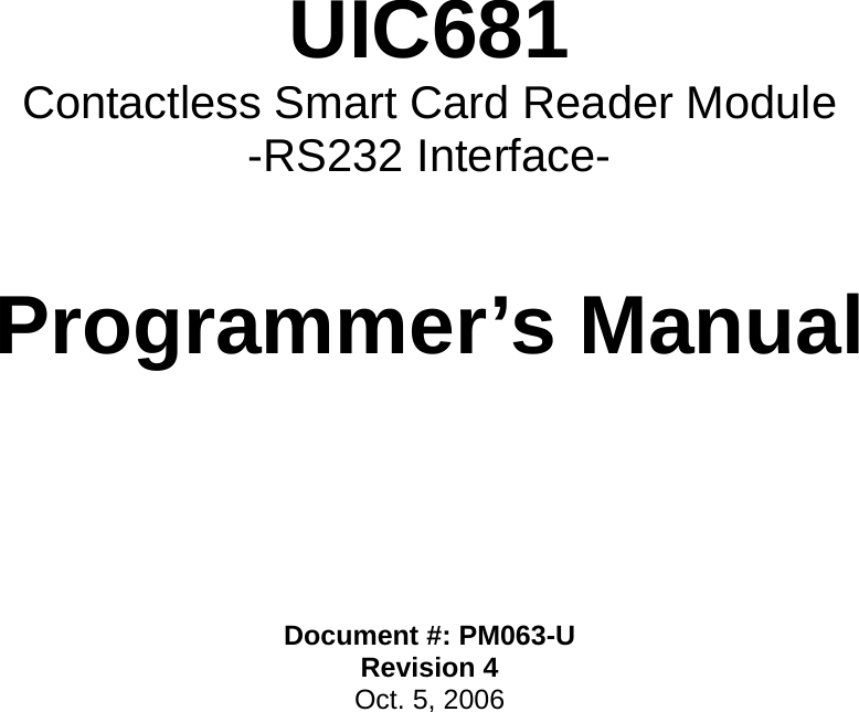      UIC681 Contactless Smart Card Reader Module -RS232 Interface-    Programmer’s Manual        Document #: PM063-U Revision 4 Oct. 5, 2006   