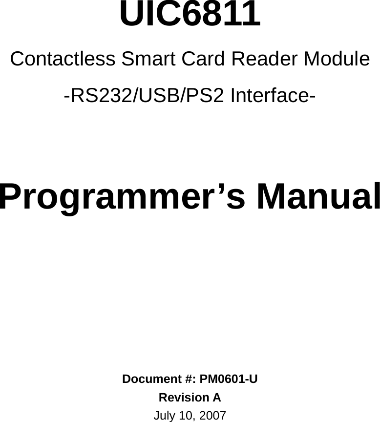     UIC6811 Contactless Smart Card Reader Module -RS232/USB/PS2 Interface-    Programmer’s Manual        Document #: PM0601-U Revision A July 10, 2007 