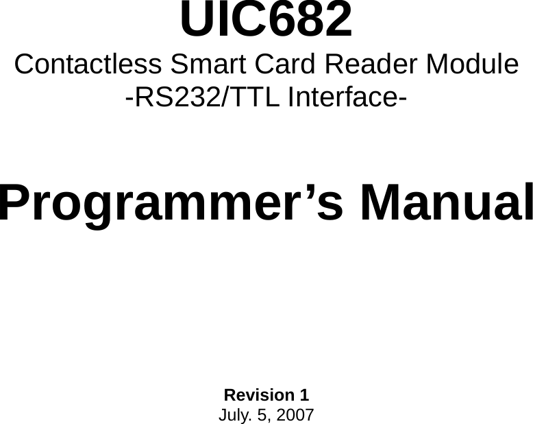     UIC682 Contactless Smart Card Reader Module -RS232/TTL Interface-    Programmer’s Manual        Revision 1 July. 5, 2007    