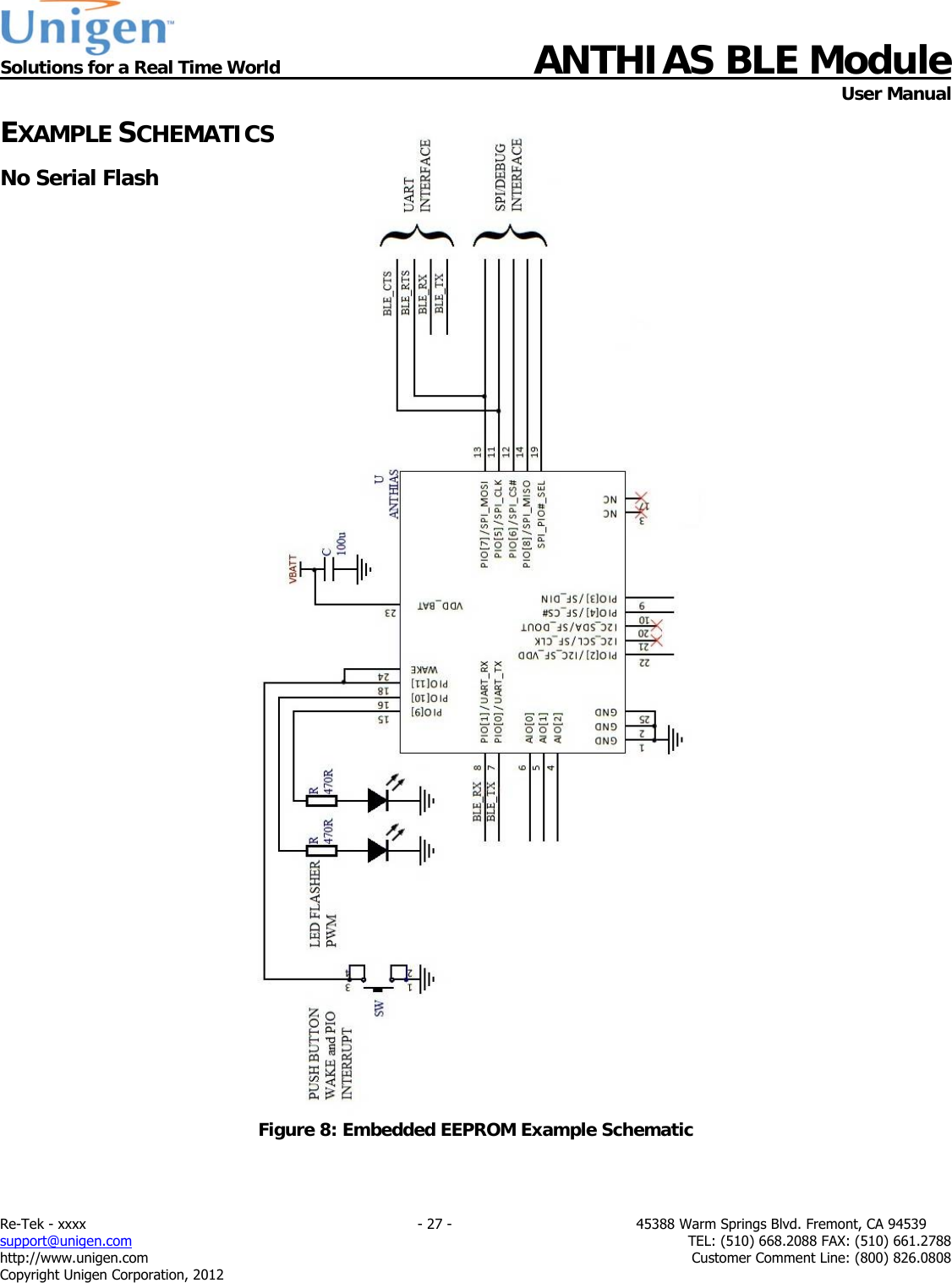  Solutions for a Real Time World ANTHIAS BLE Module    User Manual Re-Tek - xxxx                                                                           - 27 -                                          45388 Warm Springs Blvd. Fremont, CA 94539 support@unigen.com                     TEL: (510) 668.2088 FAX: (510) 661.2788 http://www.unigen.com  Customer Comment Line: (800) 826.0808 Copyright Unigen Corporation, 2012 EXAMPLE SCHEMATICS No Serial Flash                                     Figure 8: Embedded EEPROM Example Schematic  