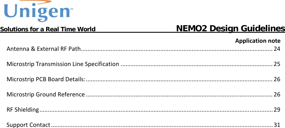           Solutions for a Real Time World                                  NEMO2 Design GuidelinesApplicationnoteAntenna&amp;ExternalRFPath....................................................................................................................24MicrostripTransmissionLineSpecification............................................................................................25MicrostripPCBBoardDetails:.................................................................................................................26MicrostripGroundReference.................................................................................................................26RFShielding.............................................................................................................................................29SupportContact......................................................................................................................................31