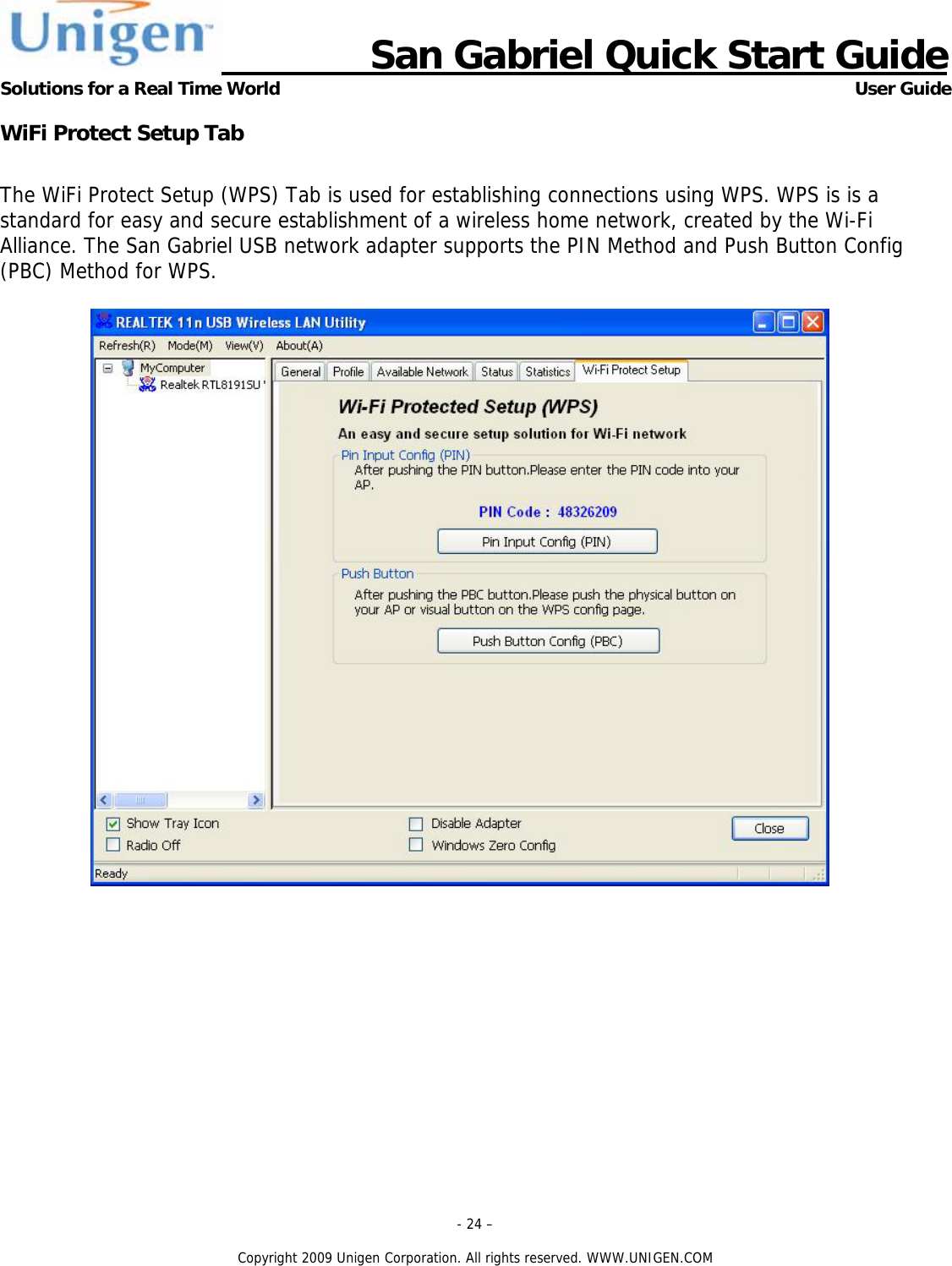                      San Gabriel Quick Start Guide Solutions for a Real Time World      User Guide - 24 &ndash;  Copyright 2009 Unigen Corporation. All rights reserved. WWW.UNIGEN.COM WiFi Protect Setup Tab  The WiFi Protect Setup (WPS) Tab is used for establishing connections using WPS. WPS is is a standard for easy and secure establishment of a wireless home network, created by the Wi-Fi Alliance. The San Gabriel USB network adapter supports the PIN Method and Push Button Config (PBC) Method for WPS.              