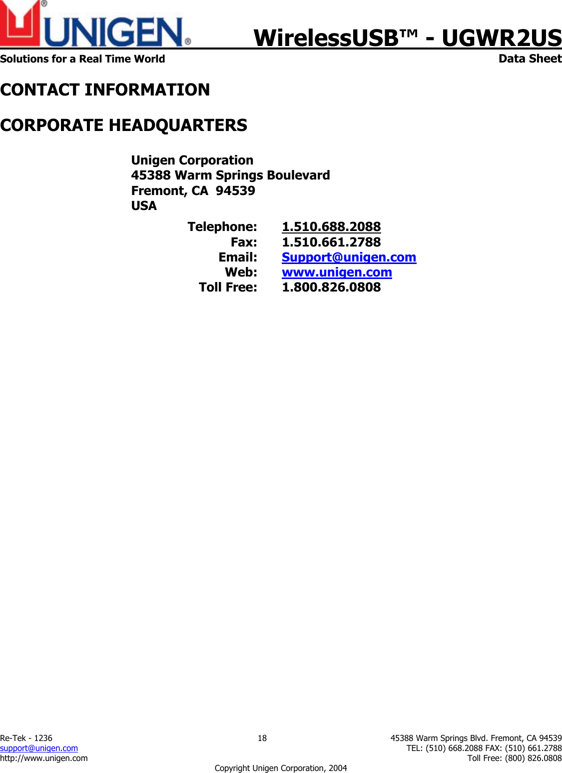    WirelessUSB&trade; - UGWR2US Solutions for a Real Time World   Data Sheet Re-Tek - 1236  18  45388 Warm Springs Blvd. Fremont, CA 94539 support@unigen.com    TEL: (510) 668.2088 FAX: (510) 661.2788 http://www.unigen.com    Toll Free: (800) 826.0808 Copyright Unigen Corporation, 2004 CONTACT INFORMATION CORPORATE HEADQUARTERS  Unigen Corporation 45388 Warm Springs Boulevard Fremont, CA  94539 USA Telephone: 1.510.688.2088 Fax: 1.510.661.2788 Email:  Support@unigen.com Web:  www.unigen.com Toll Free:  1.800.826.0808   