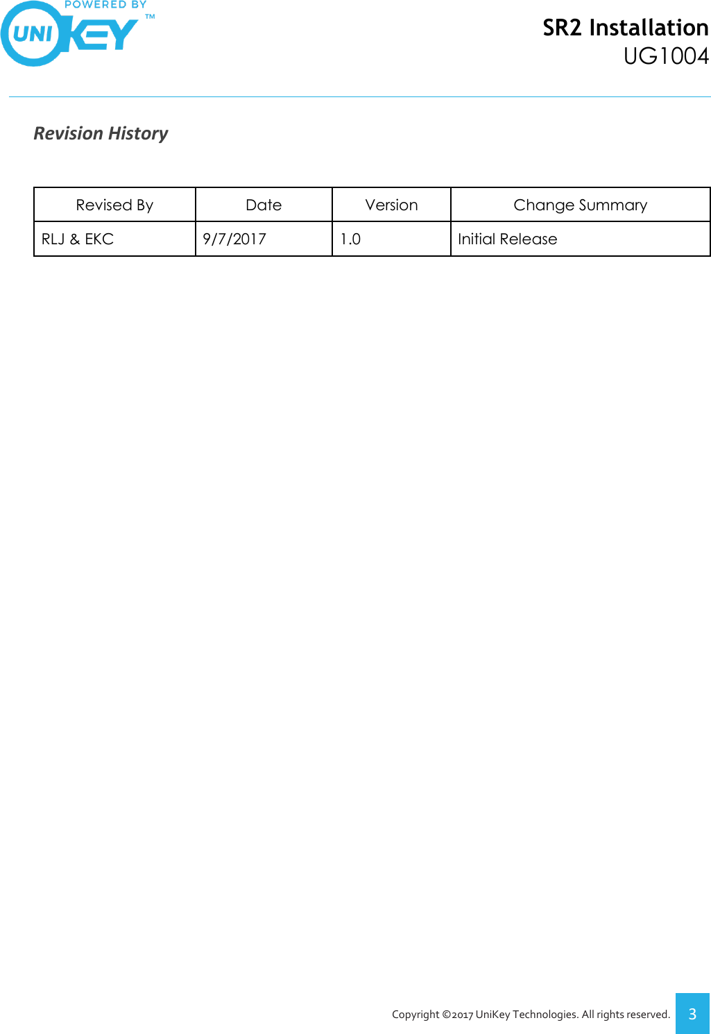 SR2 Installation UG1004   Copyright ©2017 UniKey Technologies. All rights reserved. 3  Revision History    Revised By Date Version Change Summary RLJ &amp; EKC 9/7/2017 1.0 Initial Release  