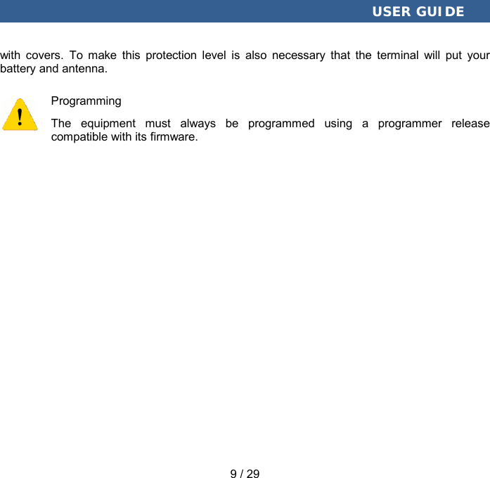  USER GUIDE 9 / 29 with covers. To make this protection level is also necessary that the terminal will put your battery and antenna. Programming The equipment must always be programmed using a programmer release compatible with its firmware. 