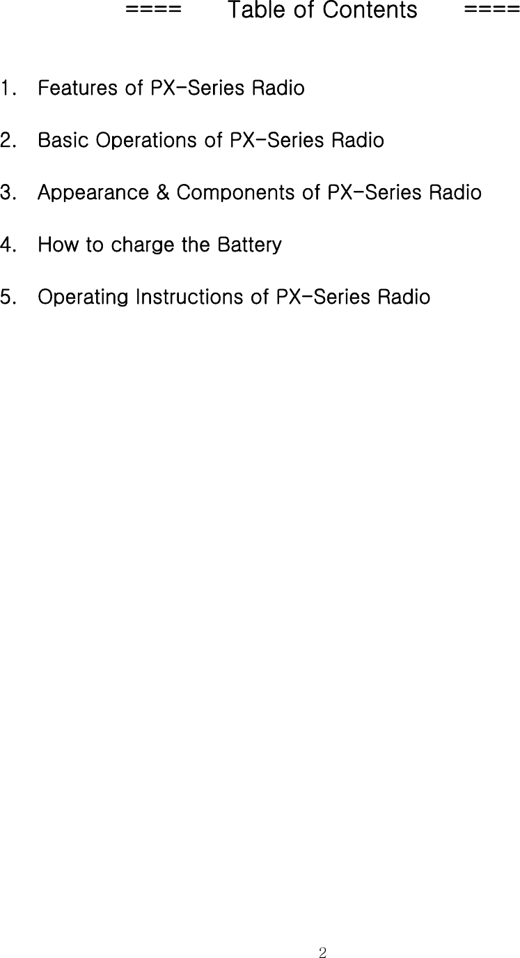  2 ====        Table of Contents        ====  1.    Features of PX-Series Radio 2.    Basic Operations of PX-Series Radio 3.    Appearance &amp; Components of PX-Series Radio 4.    How to charge the Battery   5.    Operating Instructions of PX-Series Radio 