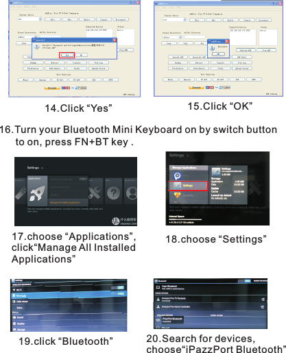 14.Click “Yes” 15.Click “OK”16.Turn your Bluetooth Mini Keyboard on by switch button       to on, press FN+BT key .17.choose “Applications”,click“Manage All Installed Applications”18.choose “Settings”19.click “Bluetooth” 20.choose“iPazzPort Bluetooth” Search for devices,