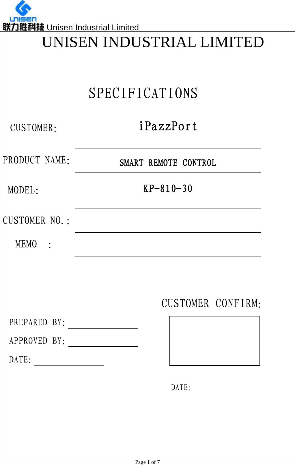  Unisen Industrial Limited                                                  Page 1 of 7 UNISEN INDUSTRIAL LIMITED  SPECIFICATIONS CUSTOMER：  iPazzPort PRODUCT NAME：  SMART REMOTE CONTROL MODEL：  KP-810-30 CUSTOMER NO.：   MEMO  ：                                     CUSTOMER CONFIRM： PREPARED BY：                          APPROVED BY：                 DATE：                                                                        DATE：        