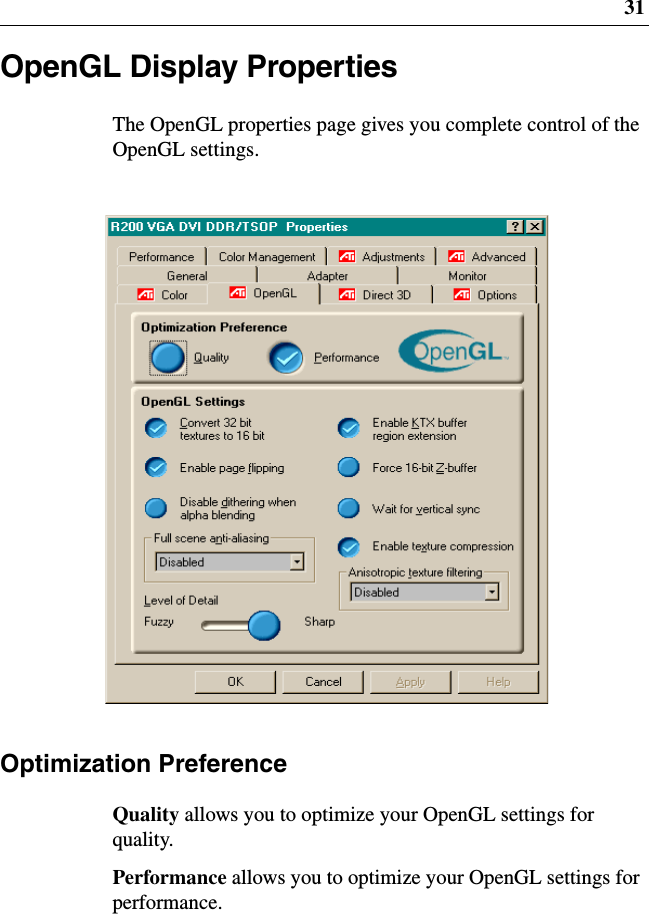 31OpenGL Display PropertiesThe OpenGL properties page gives you complete control of theOpenGL settings.Optimization PreferenceQuality allows you to optimize your OpenGL settings forquality.Performance allows you to optimize your OpenGL settings forperformance.