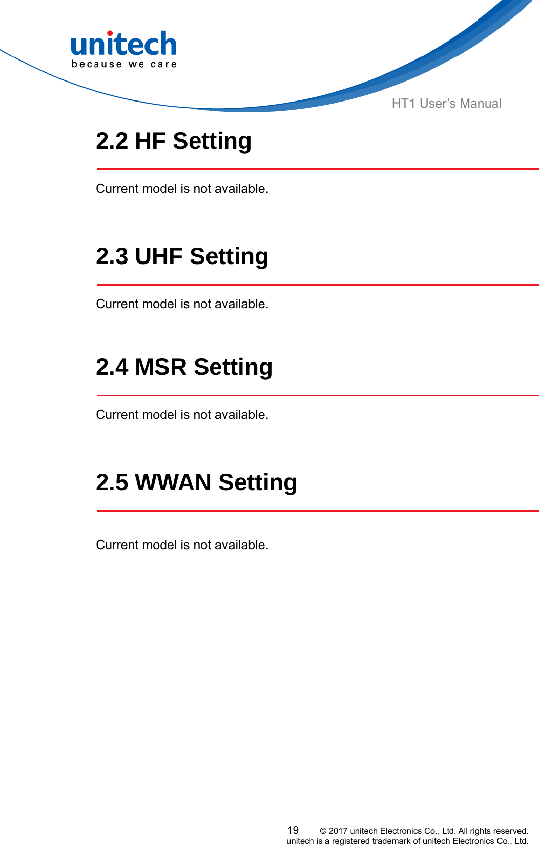  HT1 User’s Manual 2.2 HF Setting  Current model is not available.     2.3 UHF Setting     Current model is not available.     2.4 MSR Setting   Current model is not available.     2.5 WWAN Setting    Current model is not available.                19     © 2017 unitech Electronics Co., Ltd. All rights reserved.   unitech is a registered trademark of unitech Electronics Co., Ltd. 