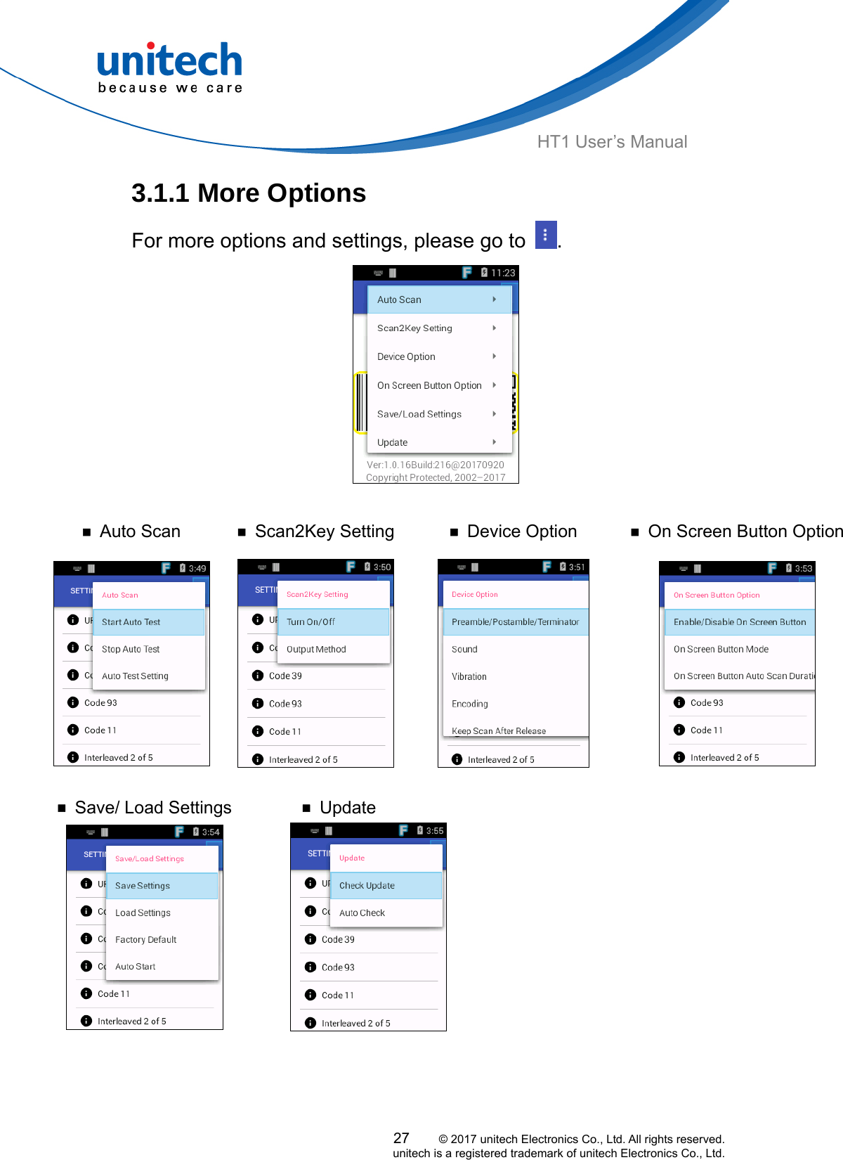  HT1 User’s Manual 3.1.1 More Options For more options and settings, please go to  .   ￭ Auto Scan  ￭ Scan2Key Setting  ￭ Device Option  ￭ On Screen Button Option27     © 2017 unitech Electronics Co., Ltd. All rights reserved.   unitech is a registered trademark of unitech Electronics Co., Ltd.        ￭ Save/ Load Settings  ￭ Update    