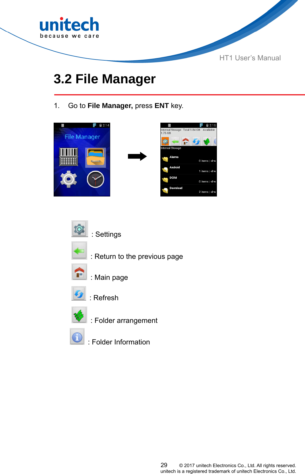  29     © 2017 unitech Electronics Co., Ltd. All rights reserved.   unitech is a registered trademark of unitech Electronics Co., Ltd. HT1 User’s Manual 3.2 File Manager  1. Go to File Manager, press ENT key.                                     : Settings    : Return to the previous page   : Main page  : Refresh   : Folder arrangement     : Folder Information     