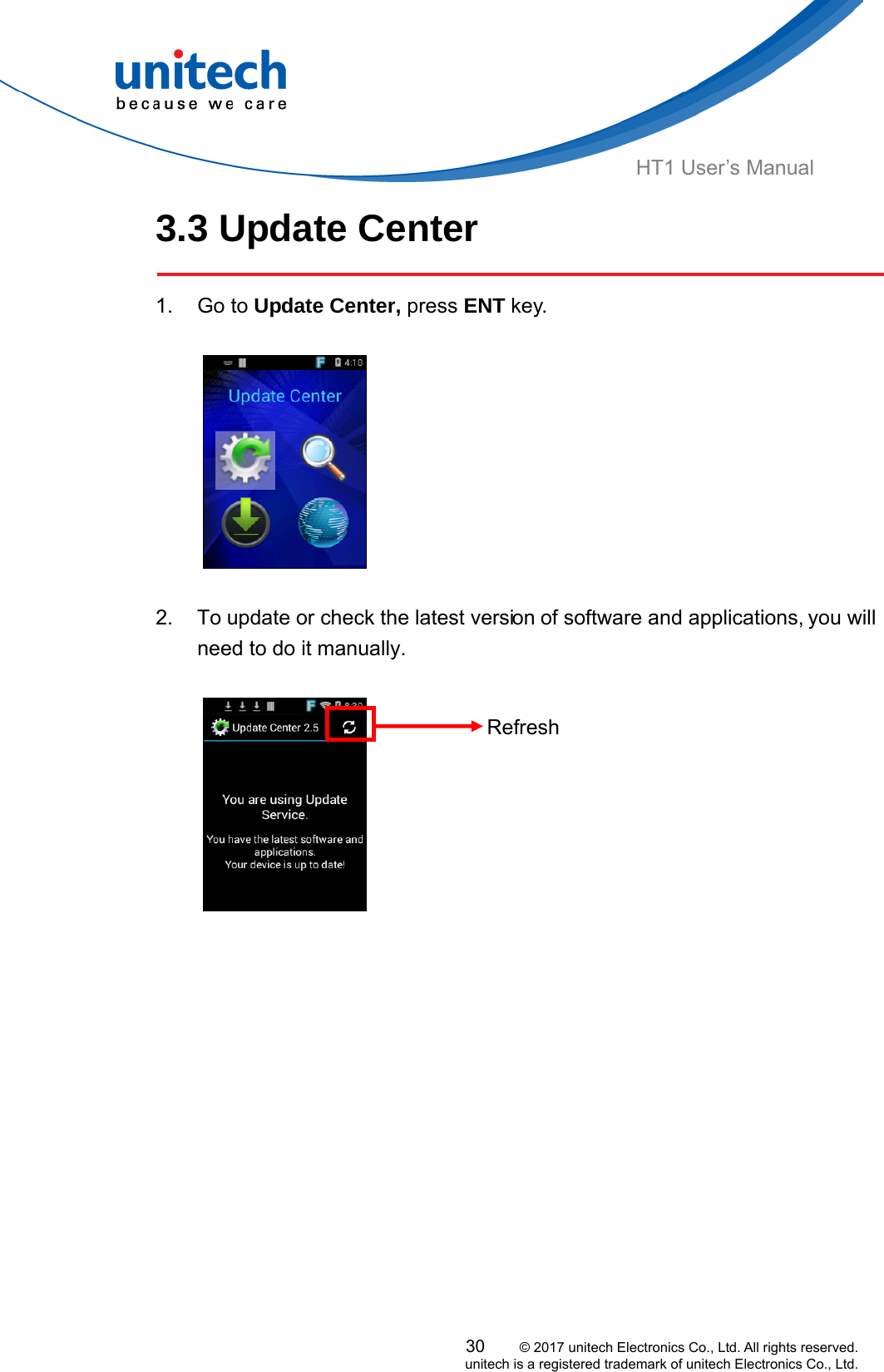  HT1 User’s Manual 3.3 Update Center  1. Go to Update Center, press ENT key.        2.  To update or check the latest version of software and applications, you will need to do it manually.    Refresh  30     © 2017 unitech Electronics Co., Ltd. All rights reserved.   unitech is a registered trademark of unitech Electronics Co., Ltd. 