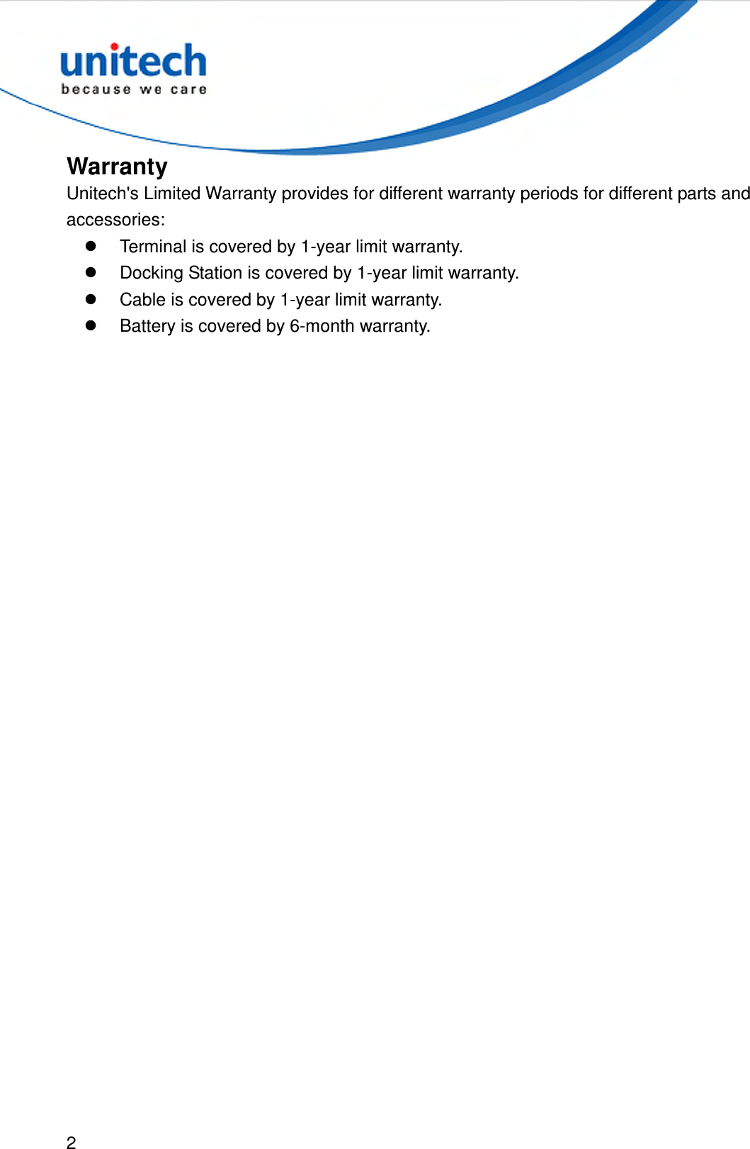  2  Warranty Unitech&apos;s Limited Warranty provides for different warranty periods for different parts and accessories:   Terminal is covered by 1-year limit warranty.   Docking Station is covered by 1-year limit warranty.   Cable is covered by 1-year limit warranty.   Battery is covered by 6-month warranty.  