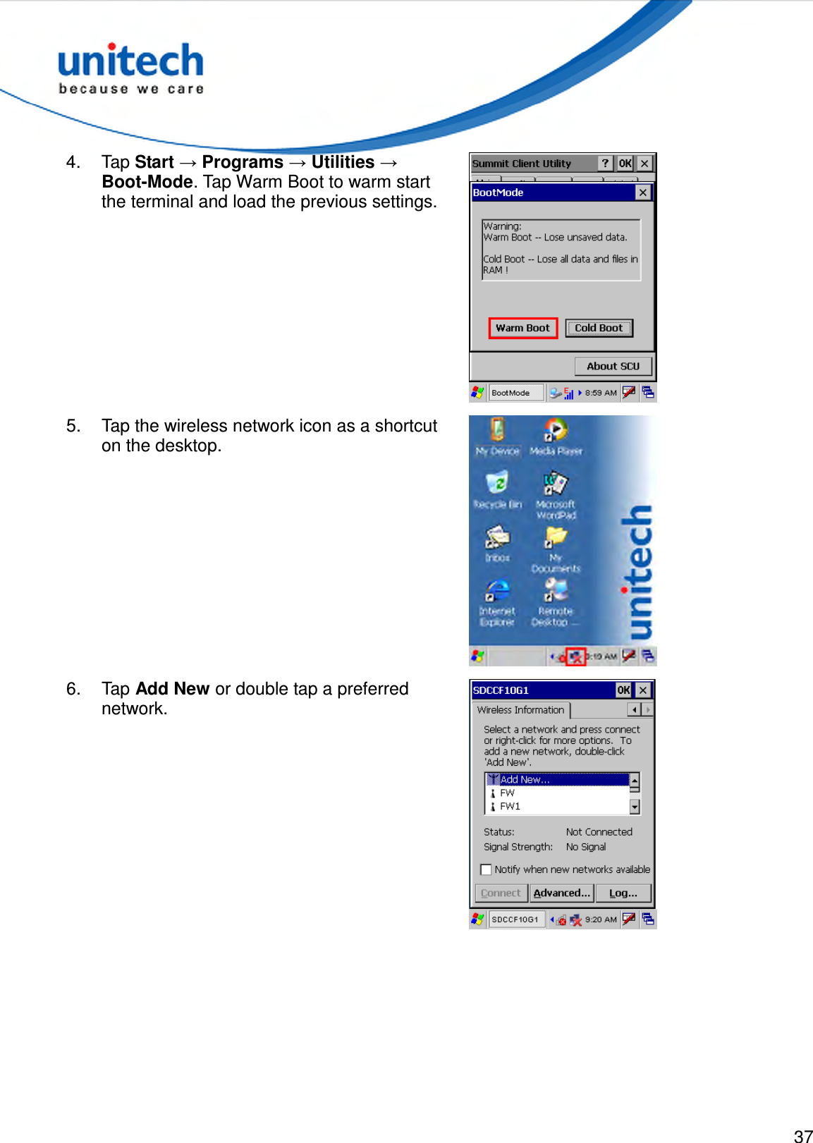  37  4.  Tap Start → Programs → Utilities → Boot-Mode. Tap Warm Boot to warm start the terminal and load the previous settings.  5.  Tap the wireless network icon as a shortcut on the desktop.  6.  Tap Add New or double tap a preferred network.  