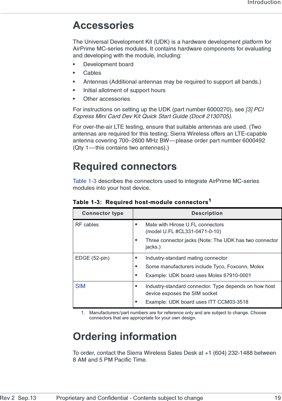 IntroductionRev 2  Sep.13 Proprietary and Confidential - Contents subject to change 19Accessories8LI9RMZIVWEP(IZIPSTQIRX/MX9(/MWELEVH[EVIHIZIPSTQIRXTPEXJSVQJSV%MV4VMQI1&apos;WIVMIWQSHYPIW-XGSRXEMRWLEVH[EVIGSQTSRIRXWJSVIZEPYEXMRKERHHIZIPSTMRK[MXLXLIQSHYPIMRGPYHMRKe(IZIPSTQIRXFSEVHe&apos;EFPIWe%RXIRREW%HHMXMSREPERXIRREWQE]FIVIUYMVIHXSWYTTSVXEPPFERHWe-RMXMEPEPPSXQIRXSJWYTTSVXLSYVWe3XLIVEGGIWWSVMIW*SVMRWXVYGXMSRWSRWIXXMRKYTXLI9(/TEVXRYQFIVWII?A4&apos;-)\TVIWW1MRM&apos;EVH(IZ/MX5YMGO7XEVX+YMHI(SG*SVSZIVXLIEMV08)XIWXMRKIRWYVIXLEXWYMXEFPIERXIRREWEVIYWIH8[SERXIRREWEVIVIUYMVIHJSVXLMWXIWXMRK7MIVVE;MVIPIWWSJJIVWER08)GETEFPIERXIRREGSZIVMRKz1,^&amp;;{TPIEWISVHIVTEVXRYQFIV5X]{XLMWGSRXEMRWX[SERXIRREWRequired connectors8EFPIHIWGVMFIWXLIGSRRIGXSVWYWIHXSMRXIKVEXI%MV4VMQI1&apos;WIVMIWQSHYPIWMRXS]SYVLSWXHIZMGIOrdering information8SSVHIVGSRXEGXXLI7MIVVE;MVIPIWW7EPIW(IWOEXFIX[IIR%1ERH414EGMJMG8MQITable 1-3: Required host-module connectors11. Manufacturers/ part numbers are for reference only and are subject to change. Choose connectors that are appropriate for your own design.Connector type DescriptionRF cables eMate with Hirose U.FL connectors (model U.FL #CL331-0471-0-10)eThree connector jacks (Note: The UDK has two connector jacks.)EDGE (52-pin) eIndustry-standard mating connectoreSome manufacturers include Tyco, Foxconn, MolexeExample: UDK board uses Molex 67910-00017-1 eIndustry-standard connector. Type depends on how host device exposes the SIM socketeExample: UDK board uses ITT CCM03-3518