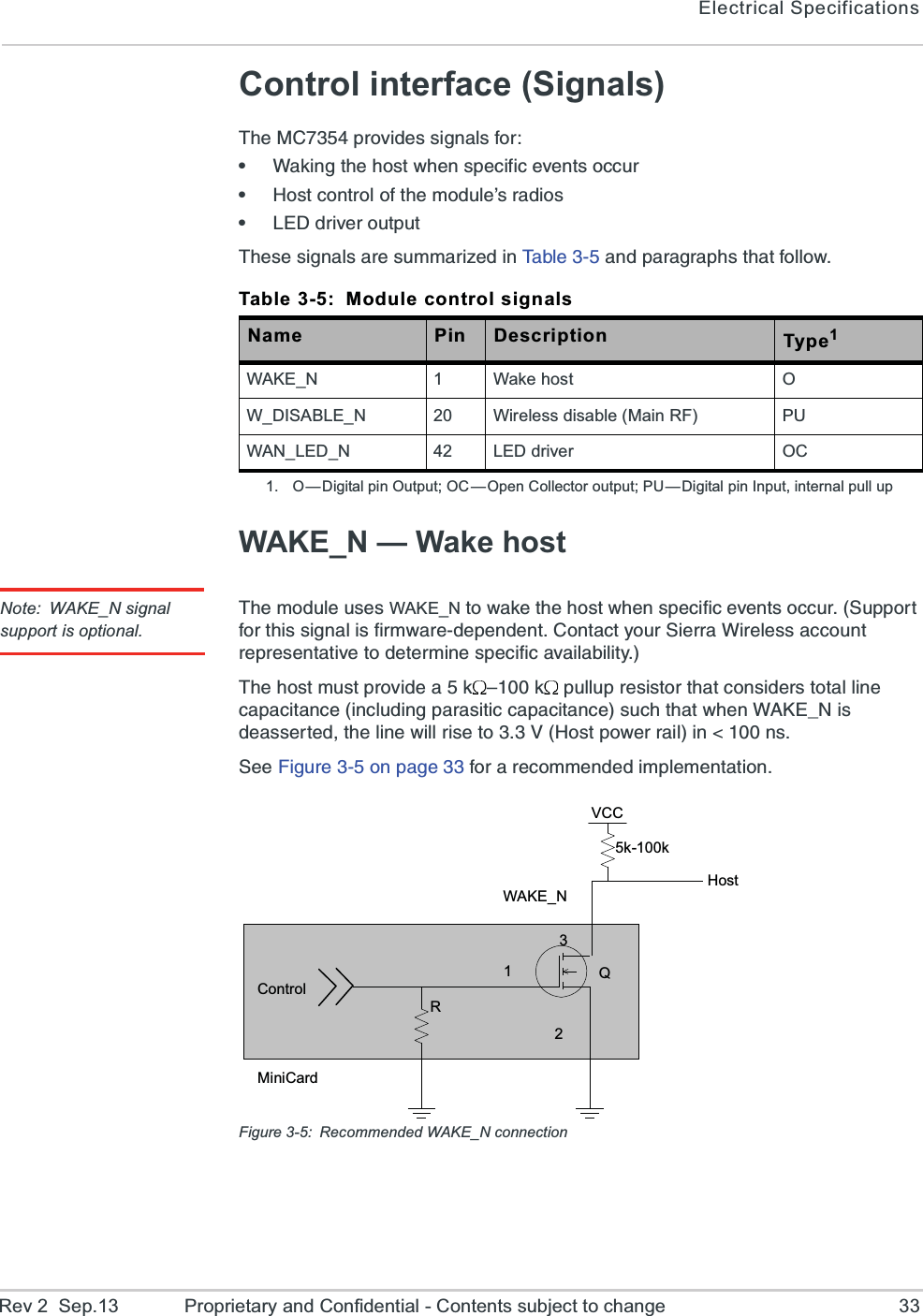 Electrical SpecificationsRev 2  Sep.13 Proprietary and Confidential - Contents subject to change 33Control interface (Signals)8LI1&apos;TVSZMHIWWMKREPWJSVe;EOMRKXLILSWX[LIRWTIGMJMGIZIRXWSGGYVe,SWXGSRXVSPSJXLIQSHYPIvWVEHMSWe0)(HVMZIVSYXTYX8LIWIWMKREPWEVIWYQQEVM^IHMR8E FP I     ERHTEVEKVETLWXLEXJSPPS[WAKE_N — Wake hostNote: WAKE_N signal support is optional.8LIQSHYPIYWIWWAKE_NXS[EOIXLILSWX[LIRWTIGMJMGIZIRXWSGGYV7YTTSVXJSVXLMWWMKREPMWJMVQ[EVIHITIRHIRX&apos;SRXEGX]SYV7MIVVE;MVIPIWWEGGSYRXVITVIWIRXEXMZIXSHIXIVQMRIWTIGMJMGEZEMPEFMPMX]8LILSWXQYWXTVSZMHIEO zO TYPPYTVIWMWXSVXLEXGSRWMHIVWXSXEPPMRIGETEGMXERGIMRGPYHMRKTEVEWMXMGGETEGMXERGIWYGLXLEX[LIR;%/)C2MWHIEWWIVXIHXLIPMRI[MPPVMWIXS:,SWXTS[IVVEMPMR RW7II*MKYVISRTEKIJSVEVIGSQQIRHIHMQTPIQIRXEXMSRFigure 3-5: Recommended WAKE_N connectionTable 3-5: Module control signalsName Pin Description Type11. O—Digital pin Output; OC—Open Collector output; PU —Digital pin Input, internal pull upWAKE_N 1 Wake host OW_DISABLE_N 20 Wireless disable (Main RF) PUWAN_LED_N 42 LED driver OCControlRWAKE_N123Q5k-100kHostVCCMiniCard