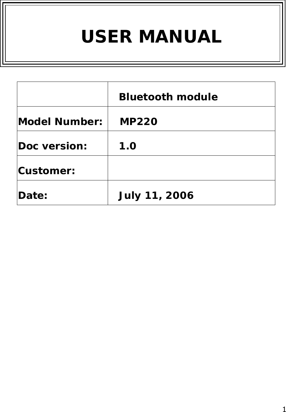  1     Bluetooth module Model Number:     MP220Doc version:  1.0 Customer:  Date:  July 11, 2006        USER MANUAL 