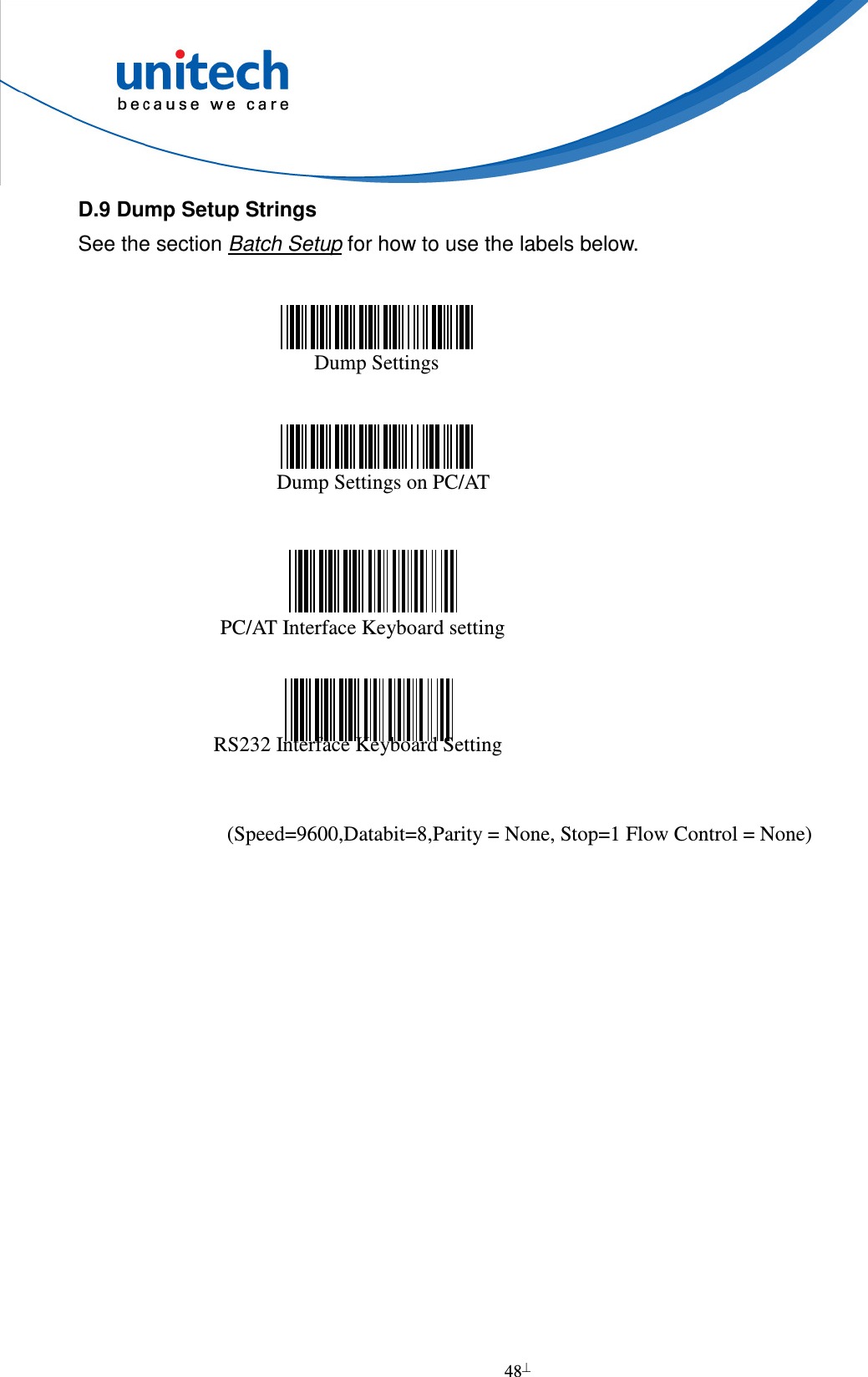  48  D.9 Dump Setup Strings See the section Batch Setup for how to use the labels below.      Dump Settings      Dump Settings on PC/AT               (Speed=9600,Databit=8,Parity = None, Stop=1 Flow Control = None)    RS232 Interface Keyboard Setting PC/AT Interface Keyboard setting 