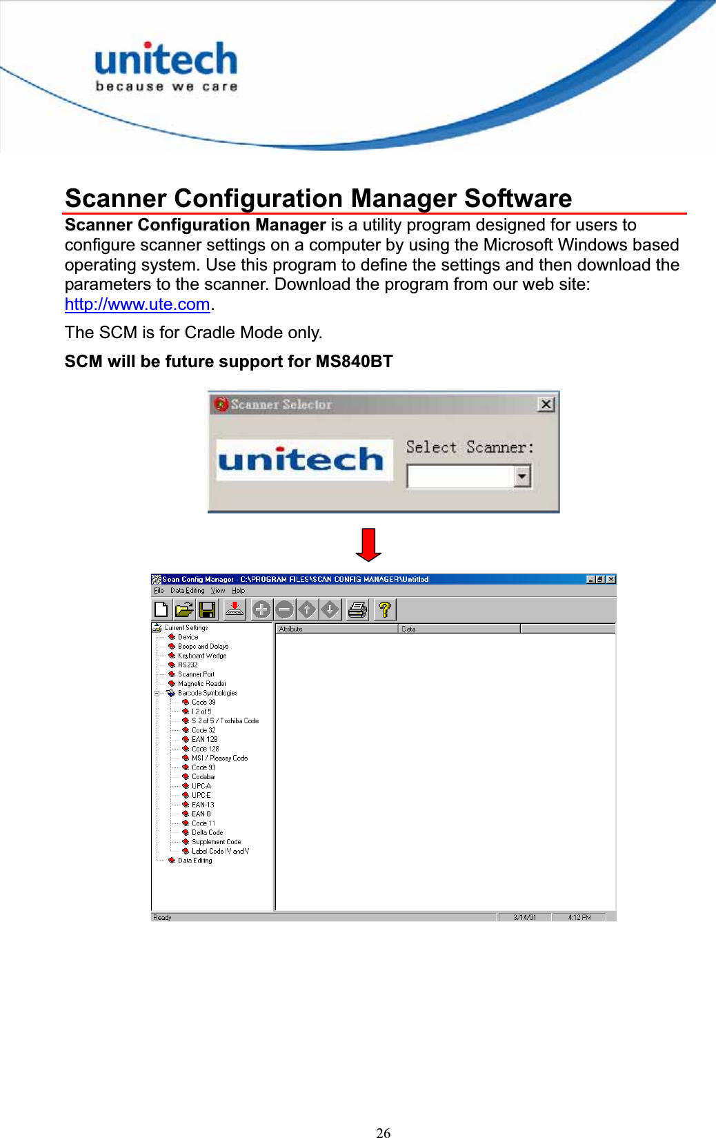 26Scanner Configuration Manager Software Scanner Configuration Manager is a utility program designed for users to configure scanner settings on a computer by using the Microsoft Windows based operating system. Use this program to define the settings and then download the parameters to the scanner. Download the program from our web site: http://www.ute.com.The SCM is for Cradle Mode only. SCM will be future support for MS840BT