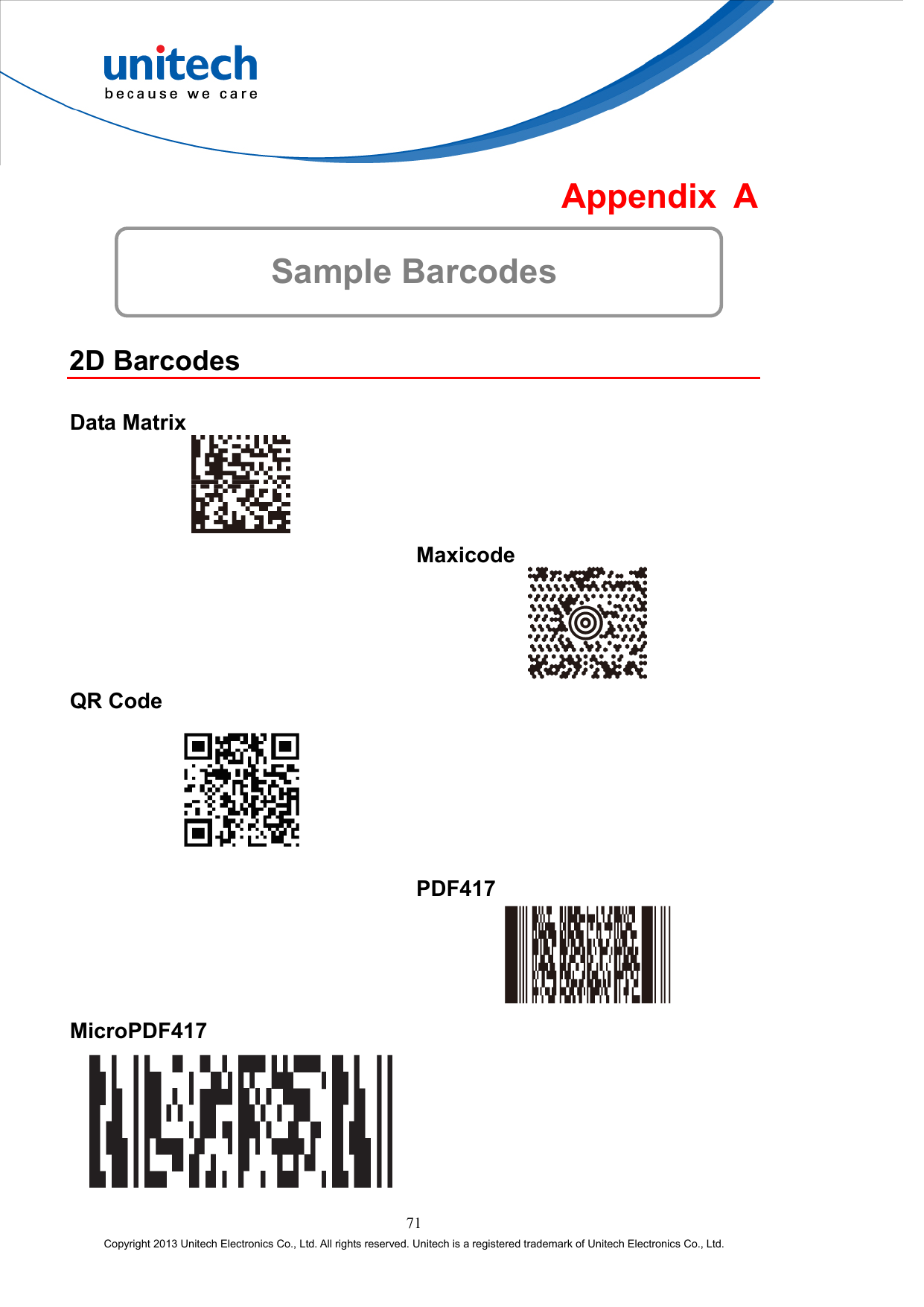  Appendix A  Sample Barcodes  2D Barcodes  Data Matrix    Maxicode  QR Code    PDF417  MicroPDF417    71 Copyright 2013 Unitech Electronics Co., Ltd. All rights reserved. Unitech is a registered trademark of Unitech Electronics Co., Ltd. 