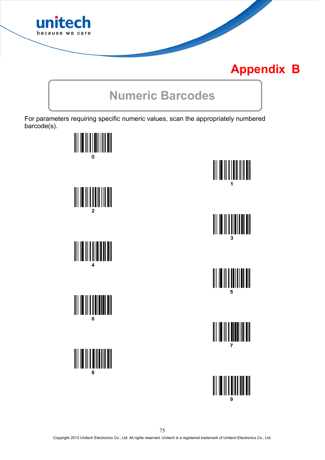  Appendix B  Numeric Barcodes  For parameters requiring specific numeric values, scan the appropriately numbered barcode(s).                     75 Copyright 2013 Unitech Electronics Co., Ltd. All rights reserved. Unitech is a registered trademark of Unitech Electronics Co., Ltd. 