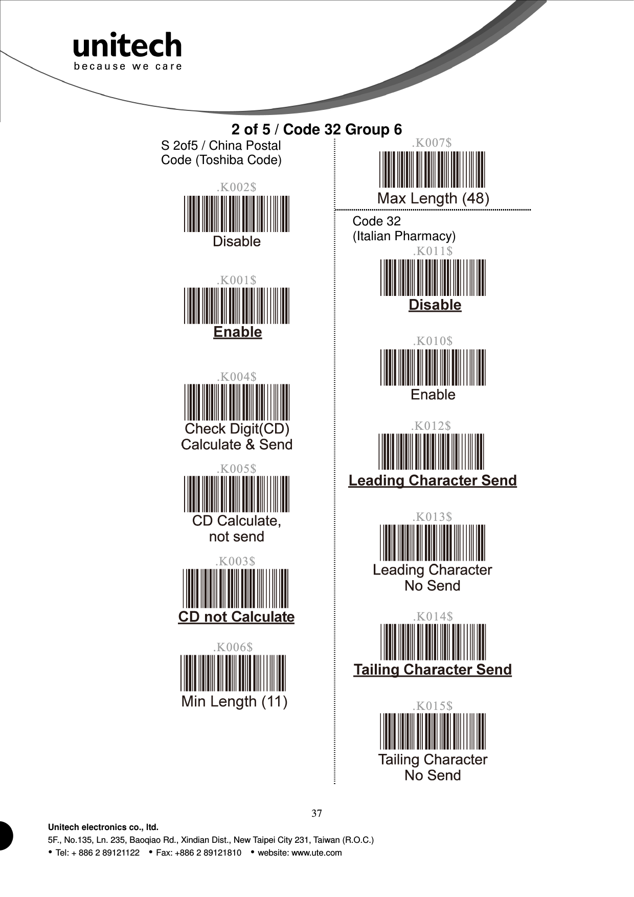  37 Unitech electronics co., ltd. 5F., No.135, Ln. 235, Baoqiao Rd., Xindian Dist., New Taipei City 231, Taiwan (R.O.C.)  Tel: + 886 2 89121122    Fax: +886 2 89121810    website: www.ute.com 2 of 5 / Code 32 Group 6 S 2of5 / China Postal Code (Toshiba Code)                Code 32 (Italian Pharmacy)            