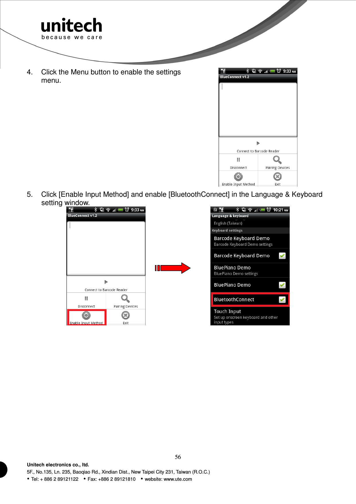  56 Unitech electronics co., ltd. 5F., No.135, Ln. 235, Baoqiao Rd., Xindian Dist., New Taipei City 231, Taiwan (R.O.C.)  Tel: + 886 2 89121122    Fax: +886 2 89121810    website: www.ute.com 4.  Click the Menu button to enable the settings menu.  5.  Click [Enable Input Method] and enable [BluetoothConnect] in the Language &amp; Keyboard setting window.        