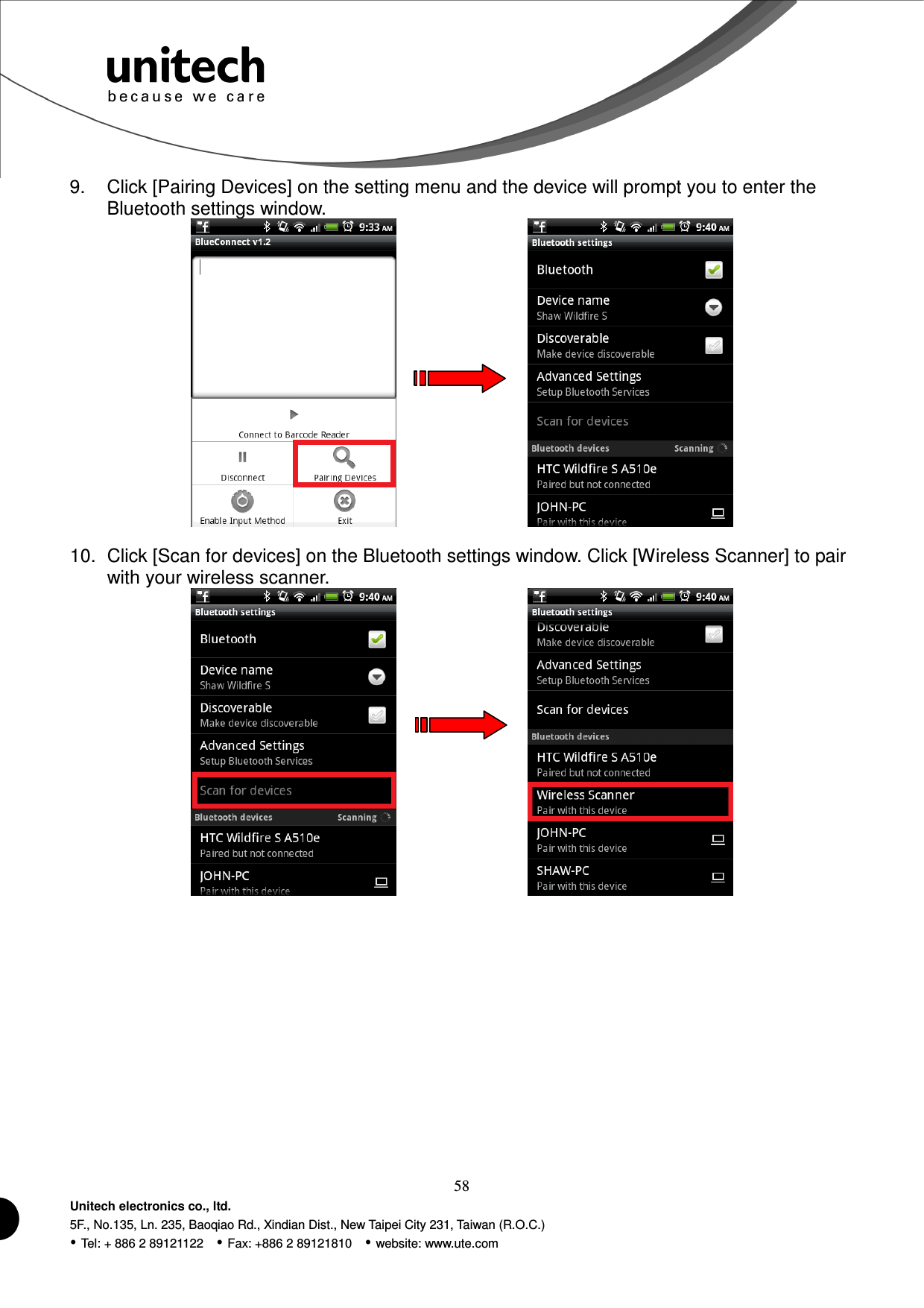  58 Unitech electronics co., ltd. 5F., No.135, Ln. 235, Baoqiao Rd., Xindian Dist., New Taipei City 231, Taiwan (R.O.C.)  Tel: + 886 2 89121122    Fax: +886 2 89121810    website: www.ute.com 9.  Click [Pairing Devices] on the setting menu and the device will prompt you to enter the Bluetooth settings window.          10.  Click [Scan for devices] on the Bluetooth settings window. Click [Wireless Scanner] to pair with your wireless scanner.           