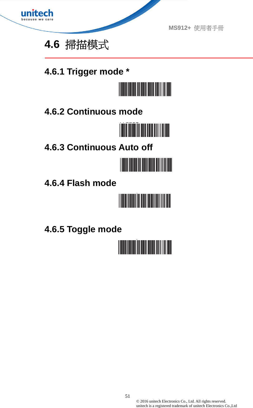                                             51 © 2016 unitech Electronics Co., Ltd. All rights reserved.   unitech is a registered trademark of unitech Electronics Co.,Ltd MS912+  使用者手冊 4.6  掃描模式  4.6.1 Trigger mode *  4.6.2 Continuous mode  4.6.3 Continuous Auto off  4.6.4 Flash mode   4.6.5 Toggle mode  