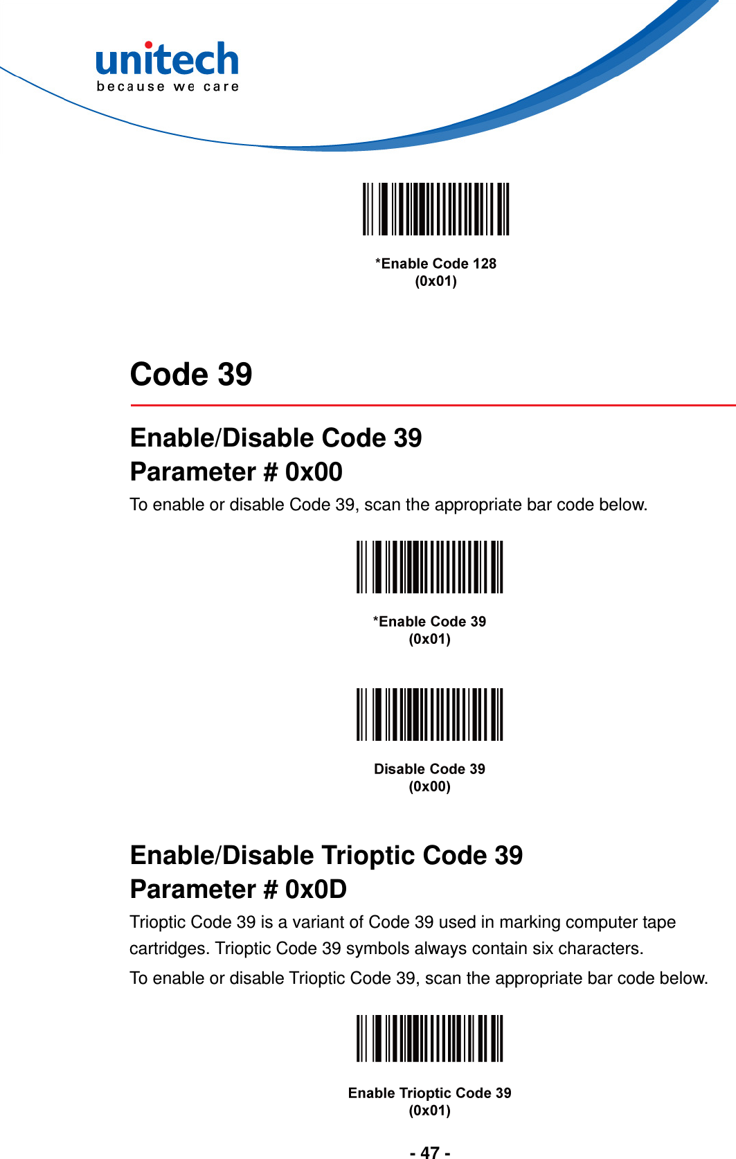  - 47 -      Code 39  Enable/Disable Code 39 Parameter # 0x00 To enable or disable Code 39, scan the appropriate bar code below.        Enable/Disable Trioptic Code 39 Parameter # 0x0D Trioptic Code 39 is a variant of Code 39 used in marking computer tape cartridges. Trioptic Code 39 symbols always contain six characters. To enable or disable Trioptic Code 39, scan the appropriate bar code below.   