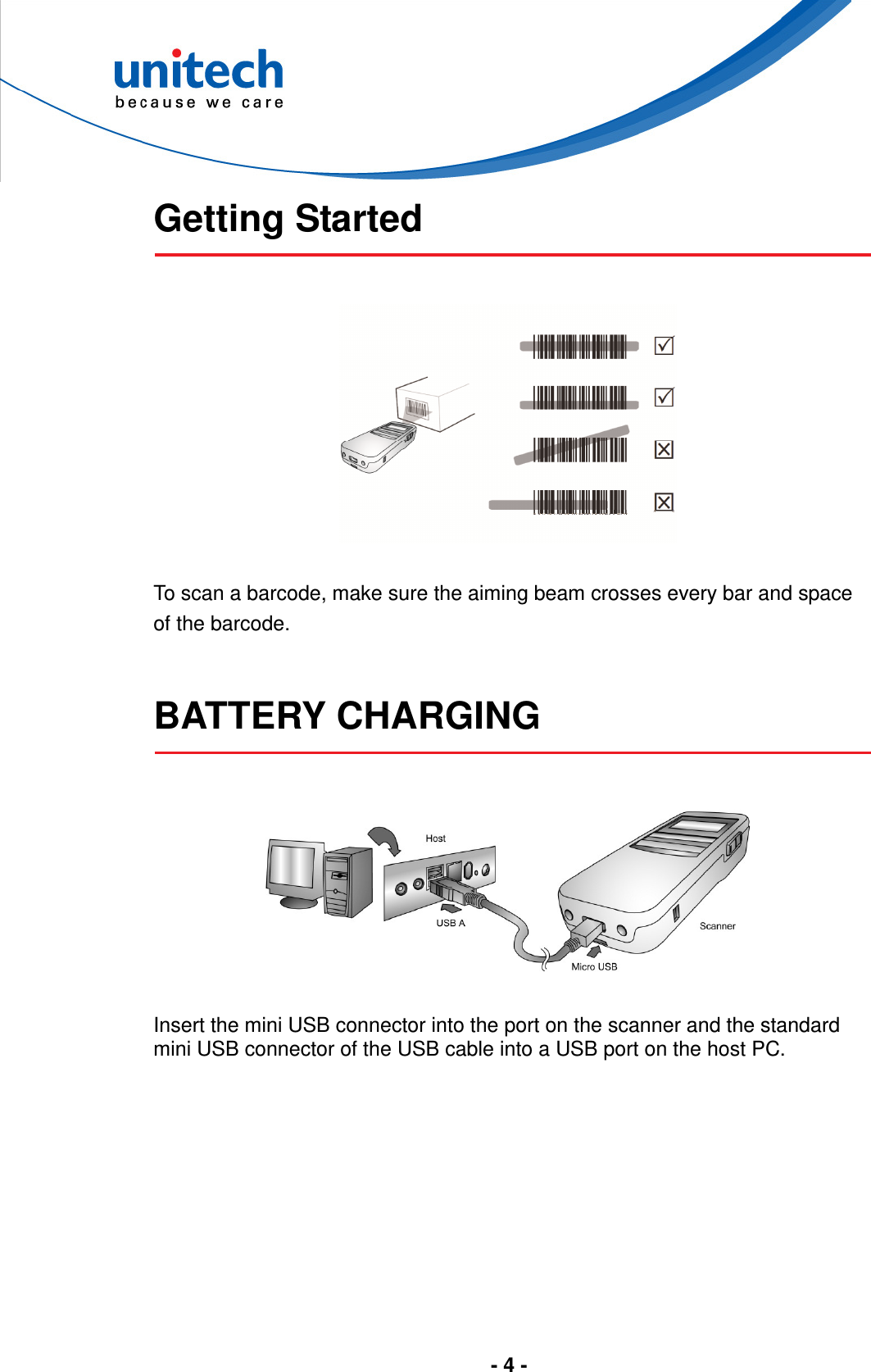  - 4 -   Getting Started     To scan a barcode, make sure the aiming beam crosses every bar and space of the barcode.   BATTERY CHARGING     Insert the mini USB connector into the port on the scanner and the standard mini USB connector of the USB cable into a USB port on the host PC.  