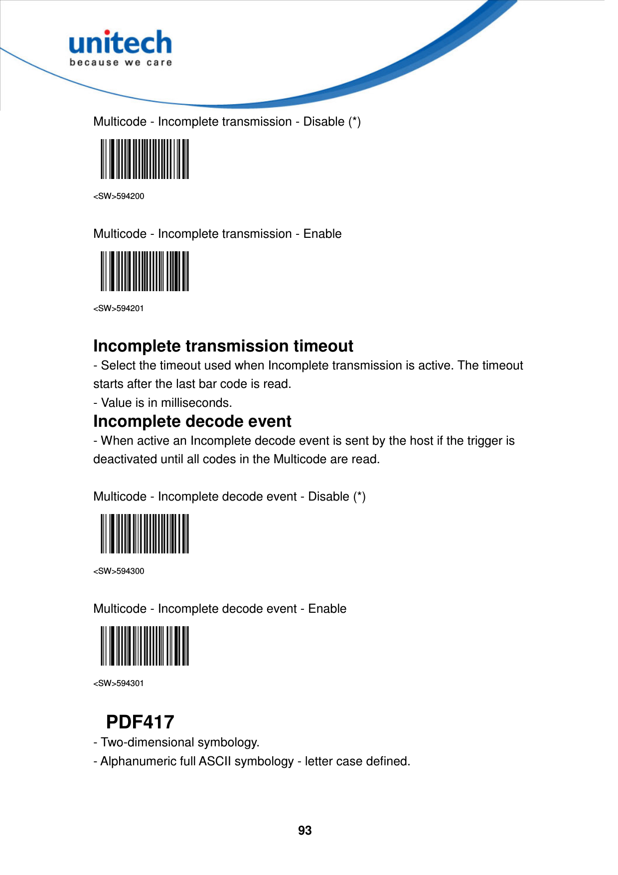  93     Multicode - Incomplete transmission - Disable (*)  &lt;SW&gt;594200  Multicode - Incomplete transmission - Enable  &lt;SW&gt;594201  Incomplete transmission timeout - Select the timeout used when Incomplete transmission is active. The timeout starts after the last bar code is read. - Value is in milliseconds. Incomplete decode event - When active an Incomplete decode event is sent by the host if the trigger is deactivated until all codes in the Multicode are read.  Multicode - Incomplete decode event - Disable (*)  &lt;SW&gt;594300  Multicode - Incomplete decode event - Enable  &lt;SW&gt;594301  PDF417 - Two-dimensional symbology.   - Alphanumeric full ASCII symbology - letter case defined.   