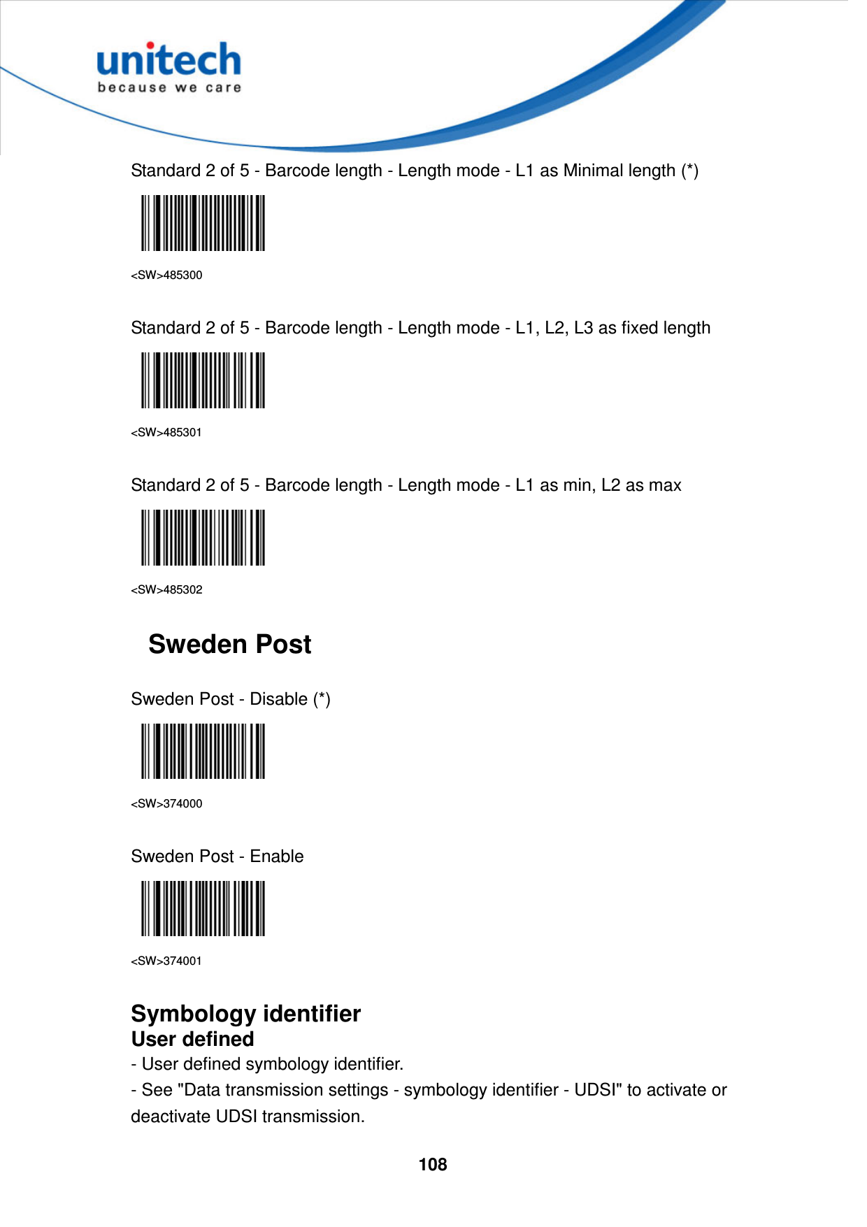  108     Standard 2 of 5 - Barcode length - Length mode - L1 as Minimal length (*)  &lt;SW&gt;485300  Standard 2 of 5 - Barcode length - Length mode - L1, L2, L3 as fixed length  &lt;SW&gt;485301  Standard 2 of 5 - Barcode length - Length mode - L1 as min, L2 as max  &lt;SW&gt;485302  Sweden Post  Sweden Post - Disable (*)  &lt;SW&gt;374000  Sweden Post - Enable  &lt;SW&gt;374001  Symbology identifier User defined - User defined symbology identifier. - See &quot;Data transmission settings - symbology identifier - UDSI&quot; to activate or deactivate UDSI transmission. 