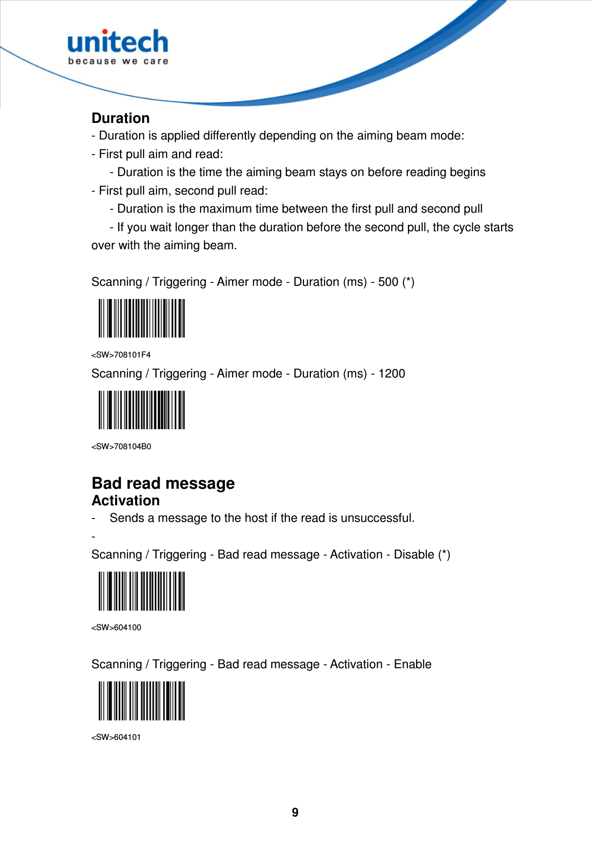  9     Duration - Duration is applied differently depending on the aiming beam mode:   - First pull aim and read:         - Duration is the time the aiming beam stays on before reading begins   - First pull aim, second pull read:         - Duration is the maximum time between the first pull and second pull         - If you wait longer than the duration before the second pull, the cycle starts over with the aiming beam.  Scanning / Triggering - Aimer mode - Duration (ms) - 500 (*)  &lt;SW&gt;708101F4 Scanning / Triggering - Aimer mode - Duration (ms) - 1200    &lt;SW&gt;708104B0  Bad read message Activation -  Sends a message to the host if the read is unsuccessful. -   Scanning / Triggering - Bad read message - Activation - Disable (*)  &lt;SW&gt;604100  Scanning / Triggering - Bad read message - Activation - Enable  &lt;SW&gt;604101    