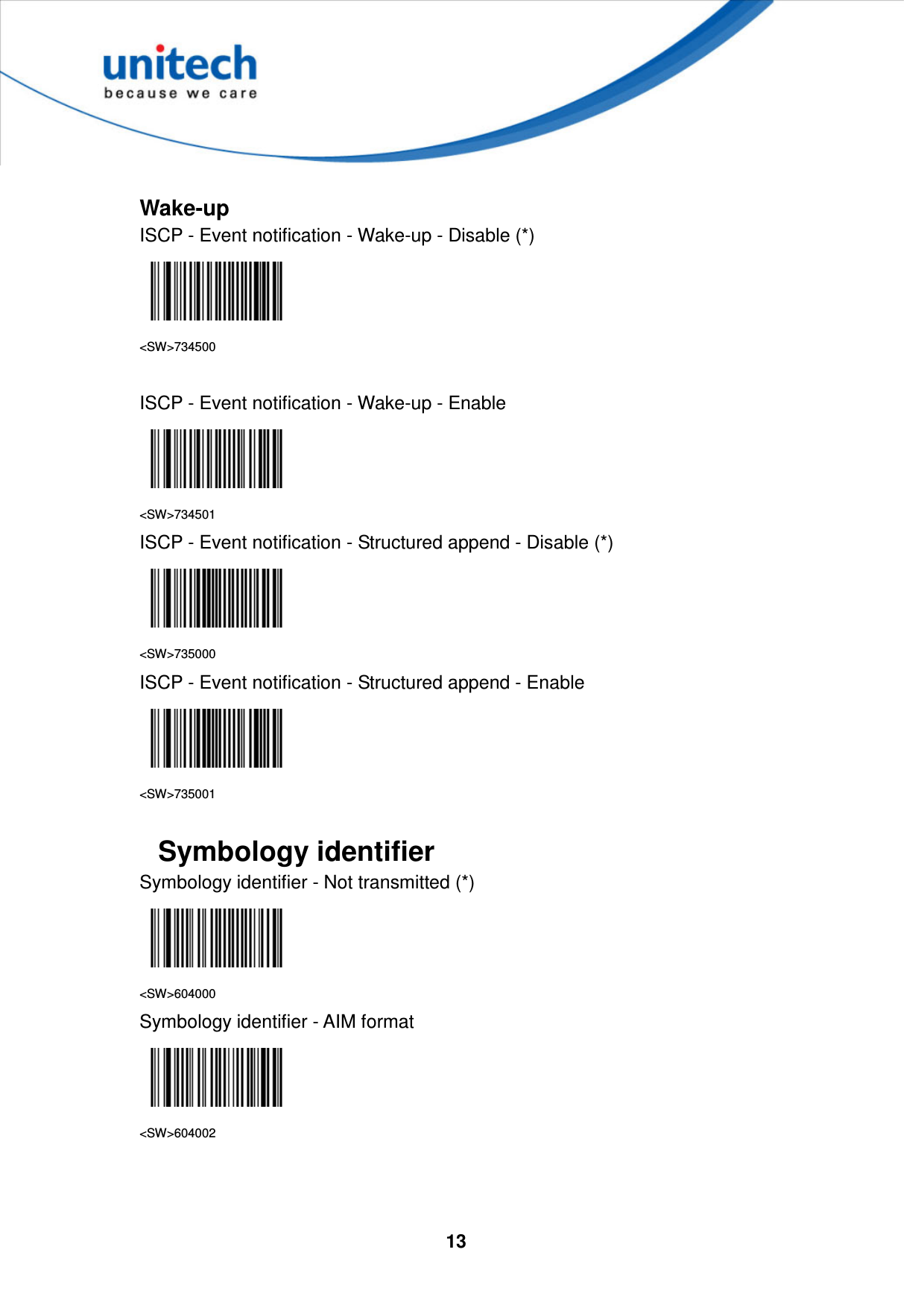  13      Wake-up ISCP - Event notification - Wake-up - Disable (*)  &lt;SW&gt;734500  ISCP - Event notification - Wake-up - Enable  &lt;SW&gt;734501 ISCP - Event notification - Structured append - Disable (*)  &lt;SW&gt;735000 ISCP - Event notification - Structured append - Enable  &lt;SW&gt;735001  Symbology identifier Symbology identifier - Not transmitted (*)  &lt;SW&gt;604000 Symbology identifier - AIM format  &lt;SW&gt;604002   